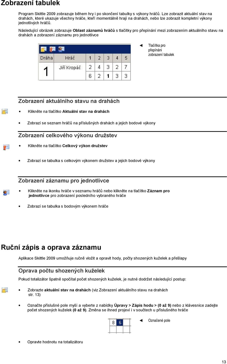 Následující obrázek zobrazuje Oblast záznamů hráčů s tlačítky pro přepínání mezi zobrazením aktuálního stavu na drahách a zobrazení záznamu pro jednotlivce Tlačítka pro přepínáni zobrazení tabulek