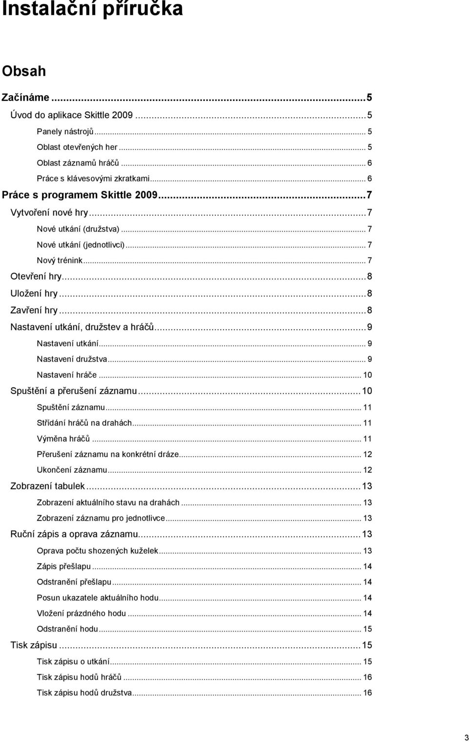 .. 8 Nastavení utkání, družstev a hráčů... 9 Nastavení utkání... 9 Nastavení družstva... 9 Nastavení hráče... 10 Spuštění a přerušení záznamu... 10 Spuštění záznamu... 11 Střídání hráčů na drahách.