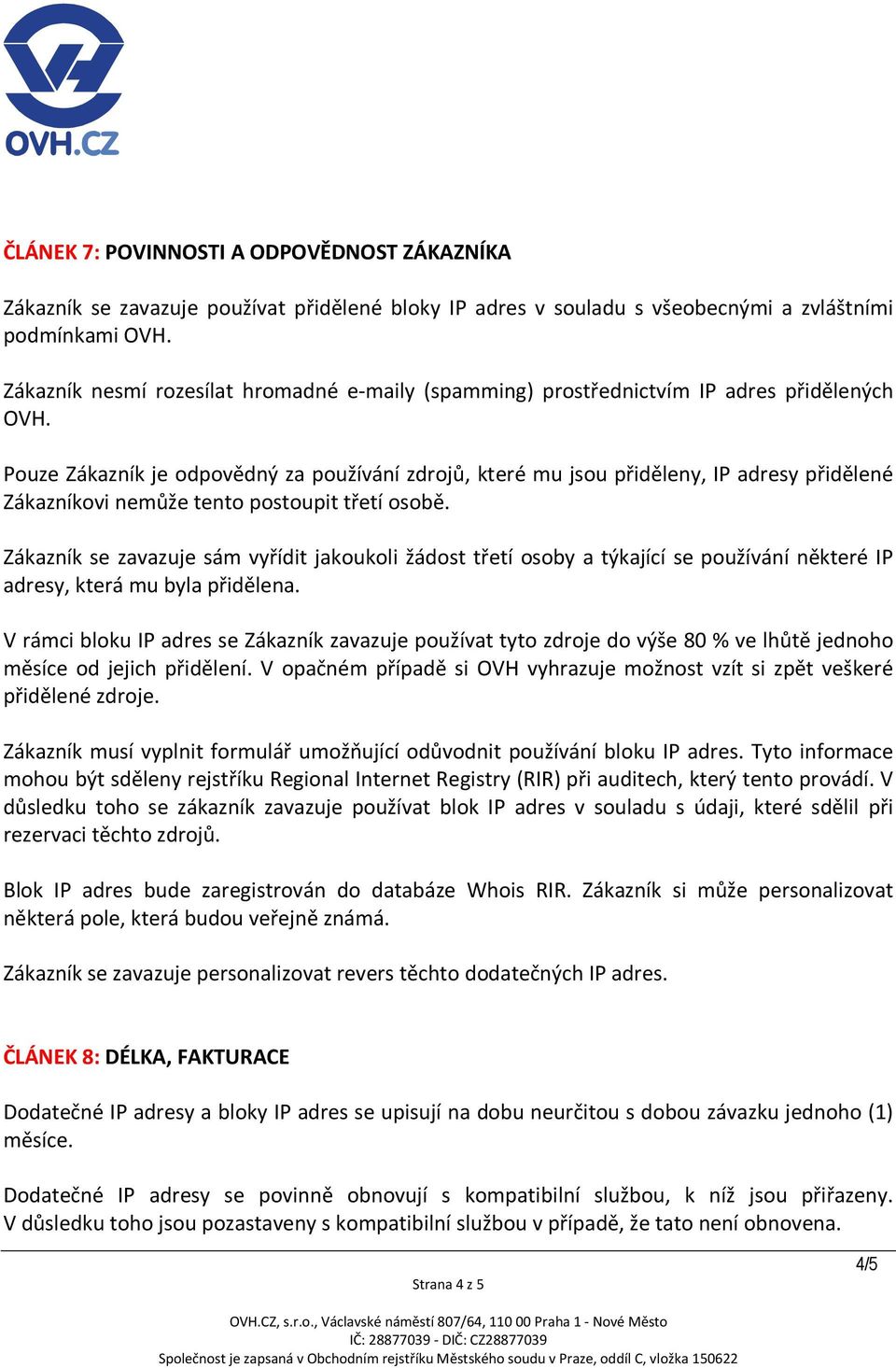 Pouze Zákazník je odpovědný za používání zdrojů, které mu jsou přiděleny, IP adresy přidělené Zákazníkovi nemůže tento postoupit třetí osobě.