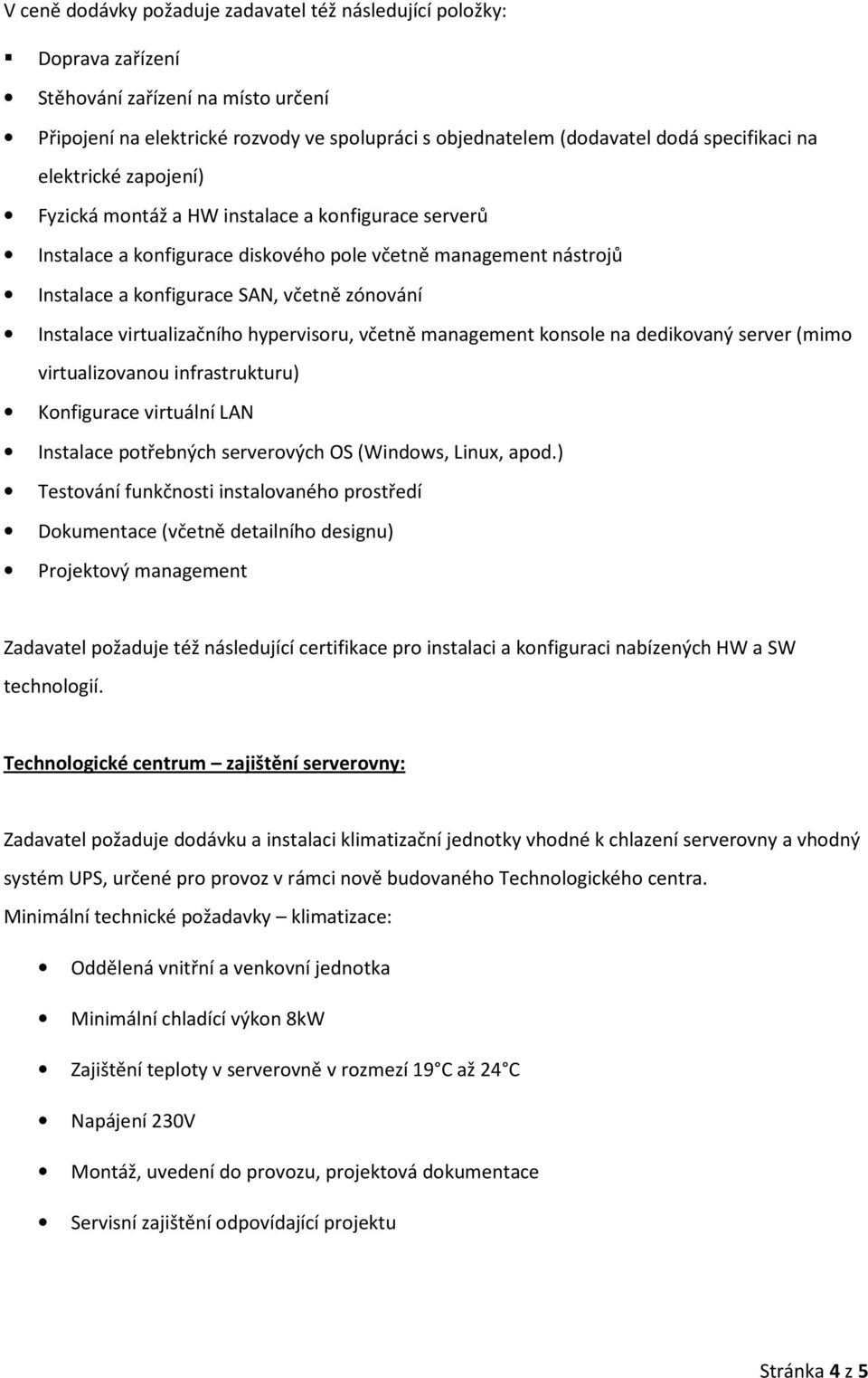 virtualizačního hypervisoru, včetně management konsole na dedikovaný server (mimo virtualizovanou infrastrukturu) Konfigurace virtuální LAN Instalace potřebných serverových OS (Windows, Linux, apod.