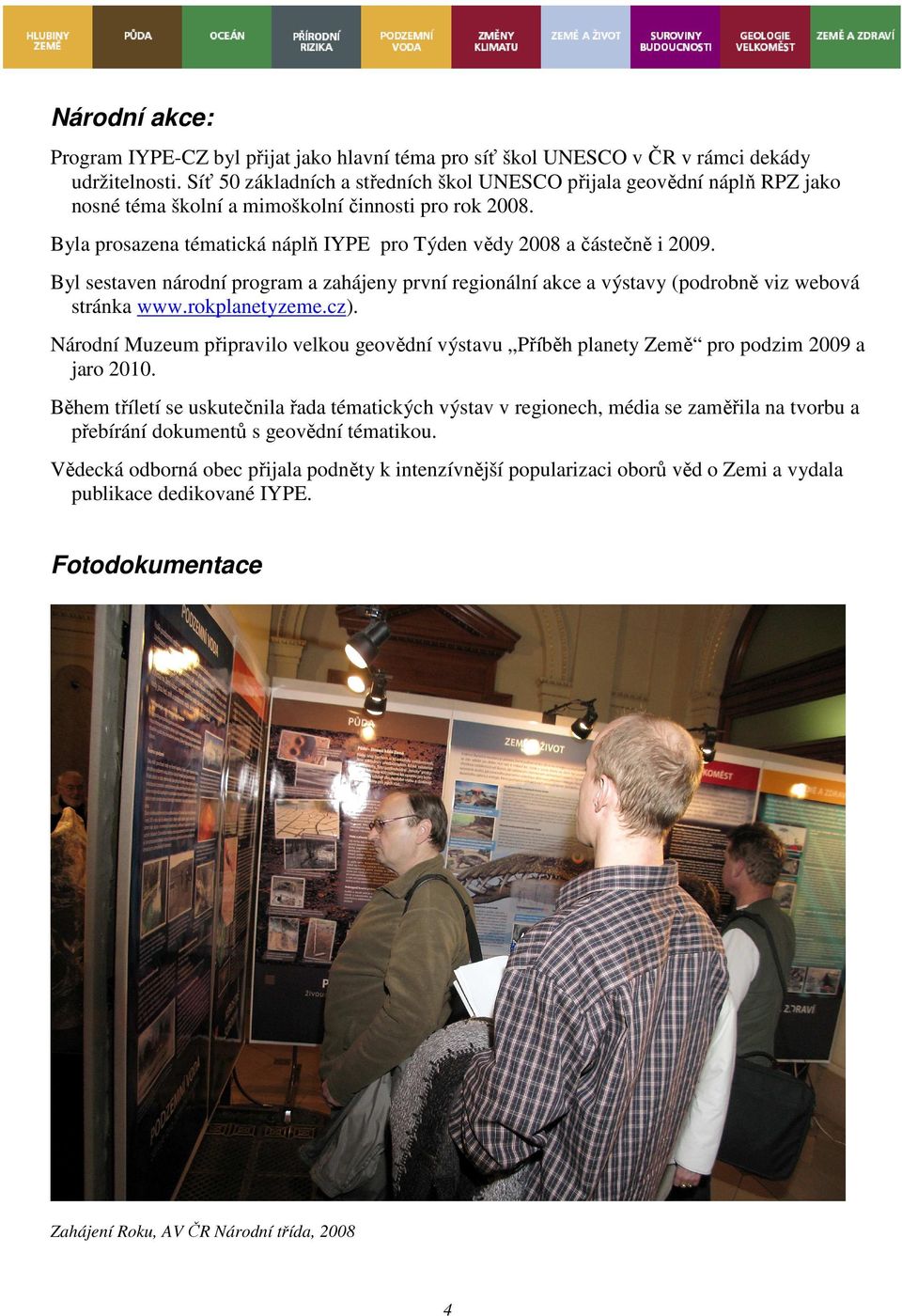 Byla prosazena tématická náplň IYPE pro Týden vědy 2008 a částečně i 2009. Byl sestaven národní program a zahájeny první regionální akce a výstavy (podrobně viz webová stránka www.rokplanetyzeme.cz).