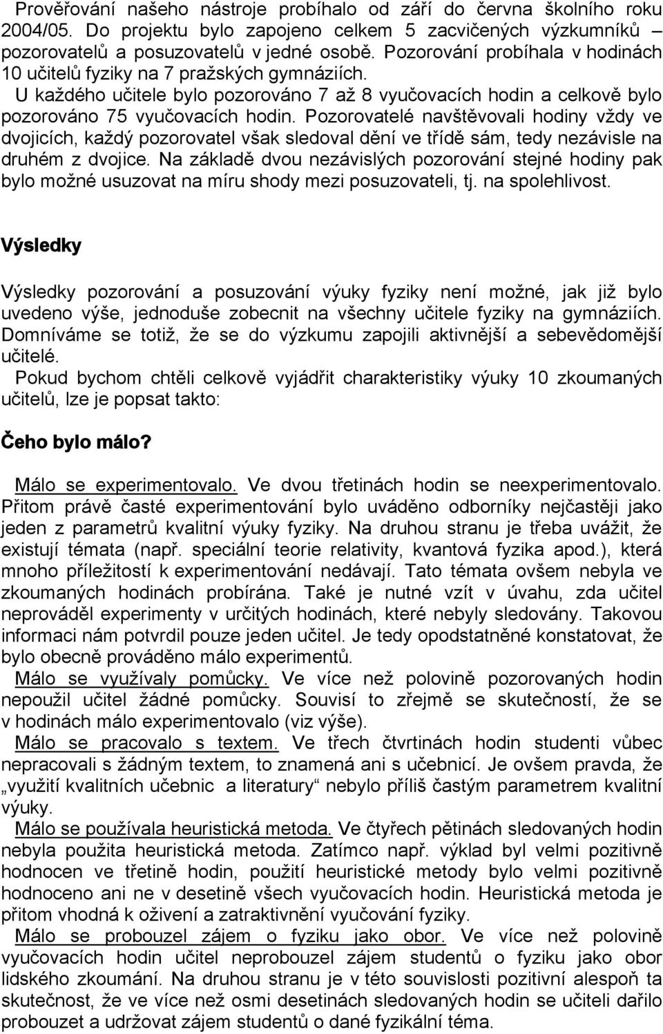 Pozorovatelé navštěvovali hodiny vždy ve dvojicích, každý pozorovatel však sledoval dění ve třídě sám, tedy nezávisle na druhém z dvojice.