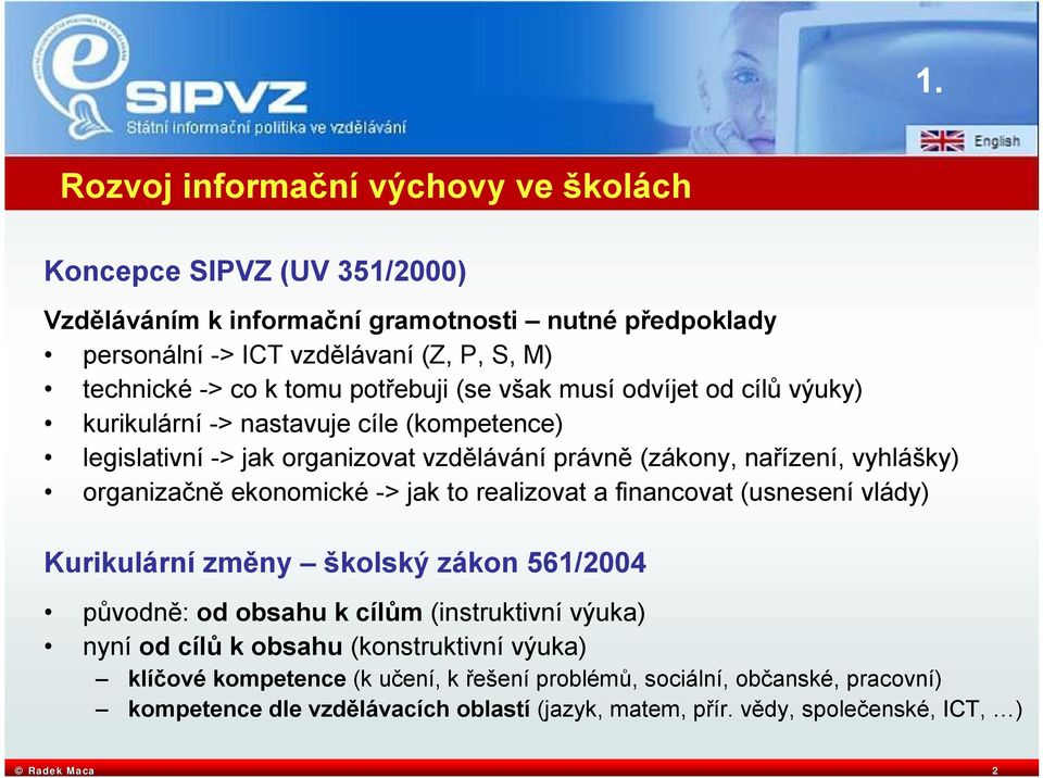 organizačně ekonomické -> jak to realizovat a financovat (usnesení vlády) Kurikulární změny školský zákon 561/2004 původně: od obsahu k cílům (instruktivní výuka) nyní od cílů k obsahu