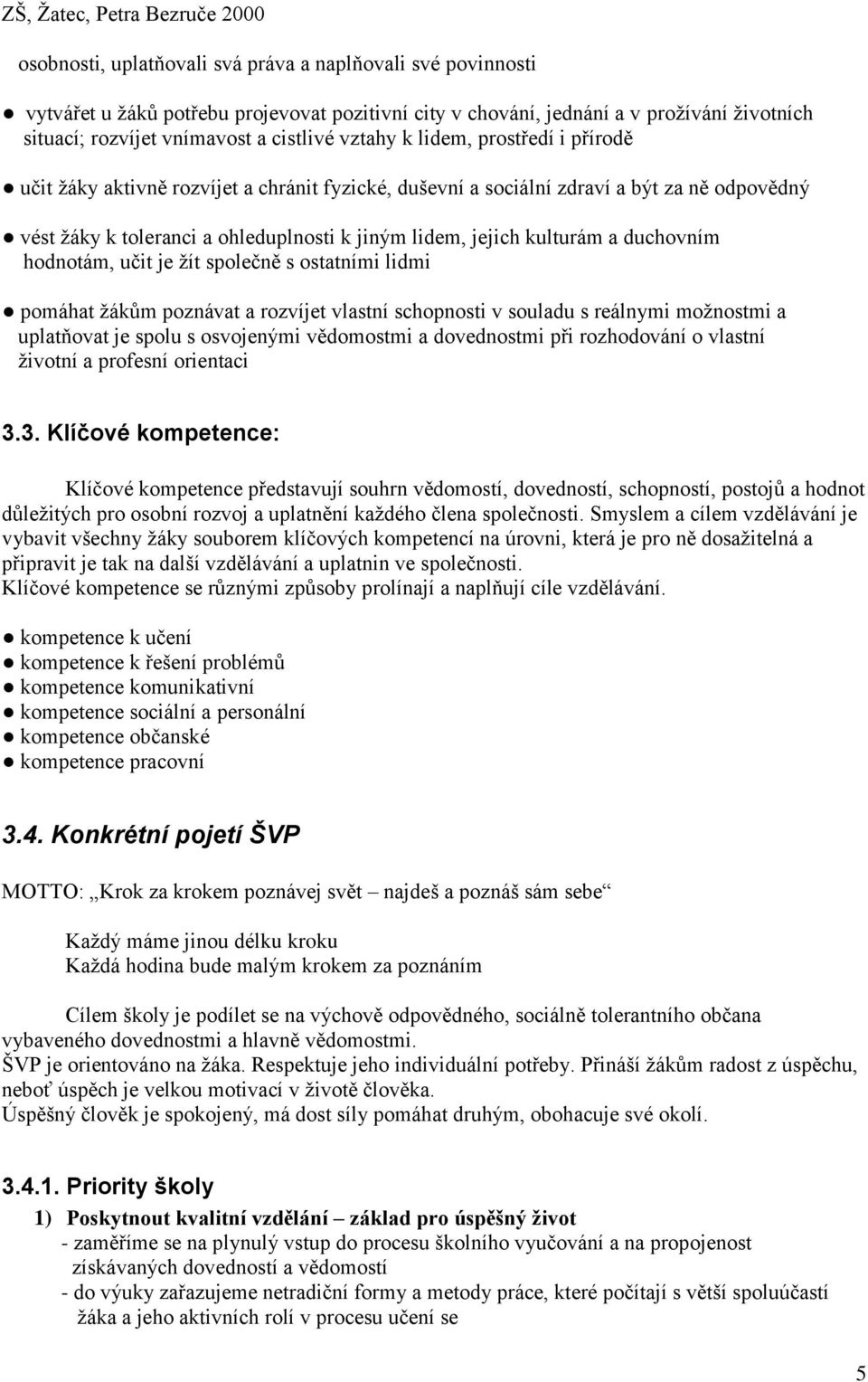 duchovním hodnotám, učit je žít společně s ostatními lidmi pomáhat žákům poznávat a rozvíjet vlastní schopnosti v souladu s reálnymi možnostmi a uplatňovat je spolu s osvojenými vědomostmi a