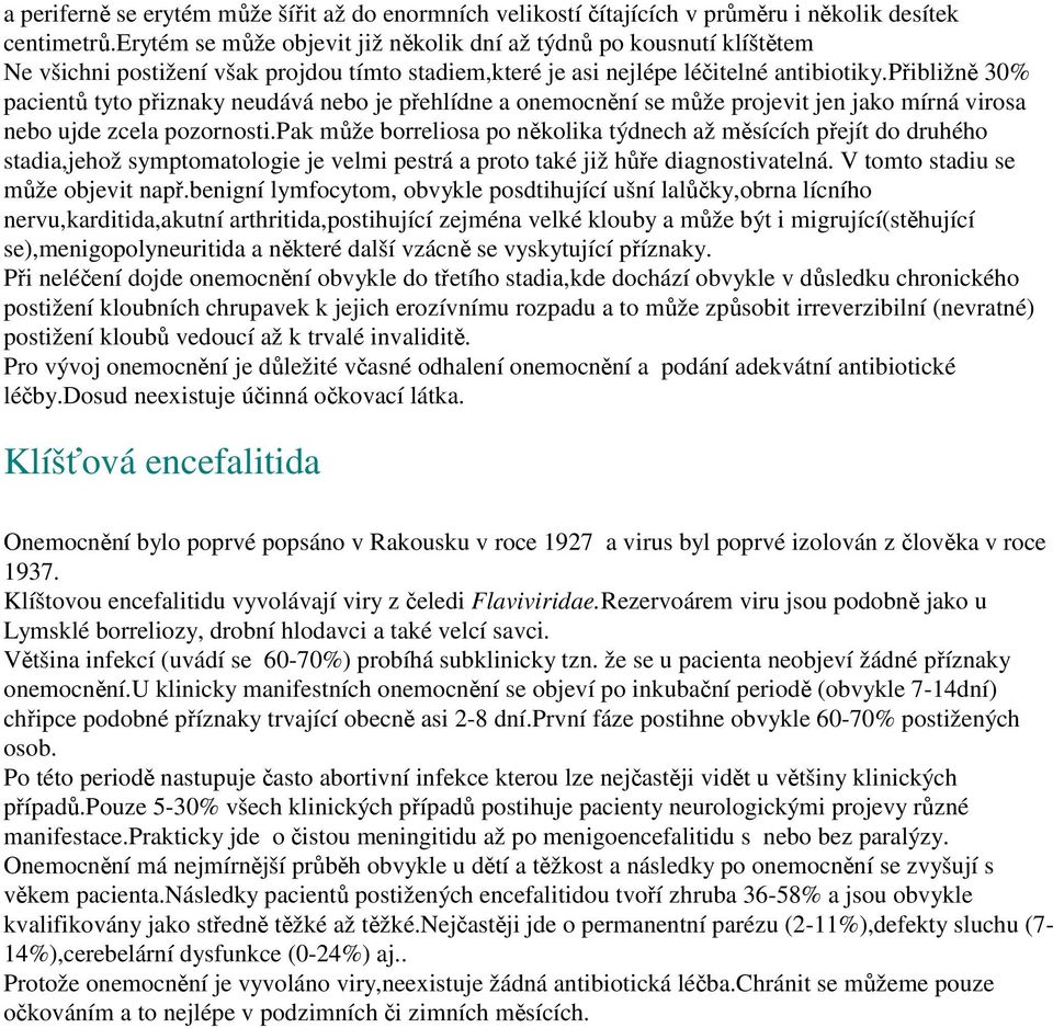 přibližně 30% pacientů tyto přiznaky neudává nebo je přehlídne a onemocnění se může projevit jen jako mírná virosa nebo ujde zcela pozornosti.