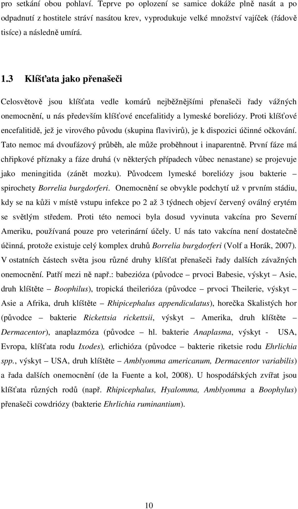 Proti klíšťové encefalitidě, jež je virového původu (skupina flavivirů), je k dispozici účinné očkování. Tato nemoc má dvoufázový průběh, ale může proběhnout i inaparentně.