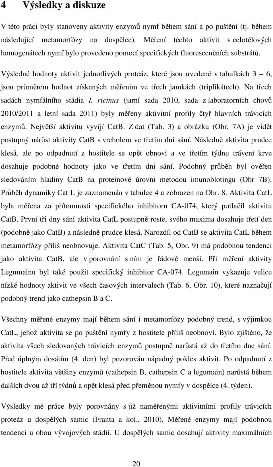 Výsledné hodnoty aktivit jednotlivých proteáz, které jsou uvedené v tabulkách 3 6, jsou průměrem hodnot získaných měřením ve třech jamkách (triplikátech). Na třech sadách nymfálního stádia I.