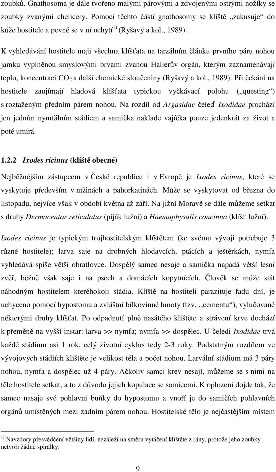 K vyhledávání hostitele mají všechna klíšťata na tarzálním článku prvního páru nohou jamku vyplněnou smyslovými brvami zvanou Hallerův orgán, kterým zaznamenávají teplo, koncentraci CO 2 a další