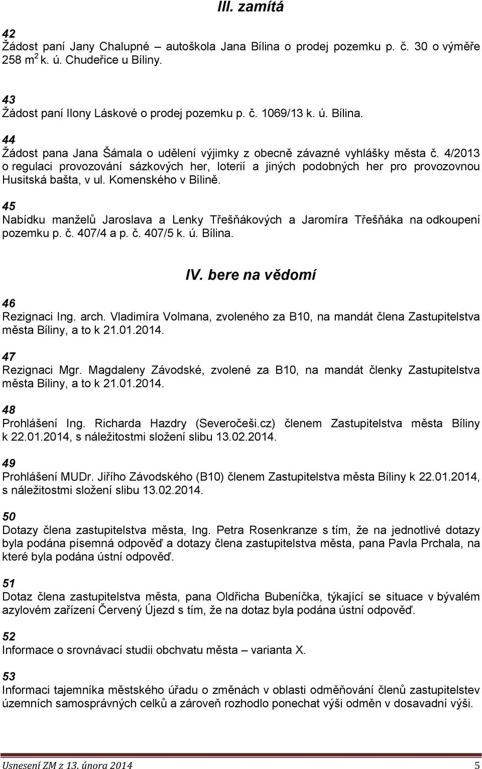 45 Nabídku manželů Jaroslava a Lenky Třešňákových a Jaromíra Třešňáka na odkoupení pozemku p. č. 407/4 a p. č. 407/5 k. ú. Bílina. IV. bere na vědomí 46 Rezignaci Ing. arch.