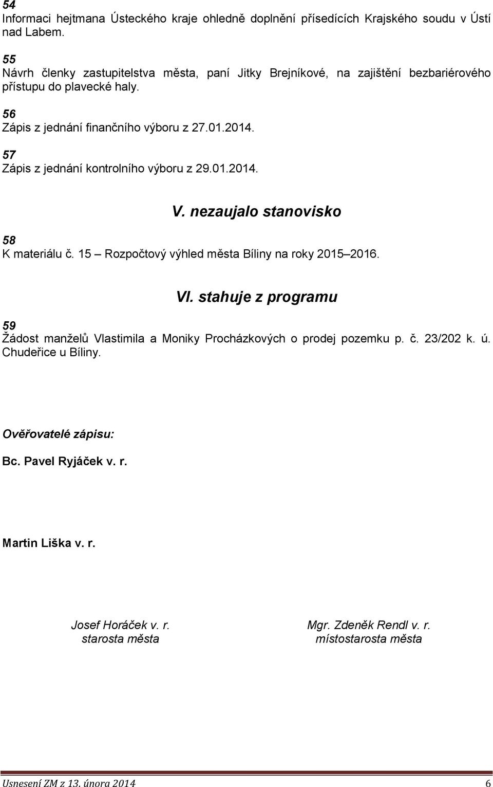 57 Zápis z jednání kontrolního výboru z 29.01.2014. V. nezaujalo stanovisko 58 K materiálu č. 15 Rozpočtový výhled města Bíliny na roky 2015 2016. VI.