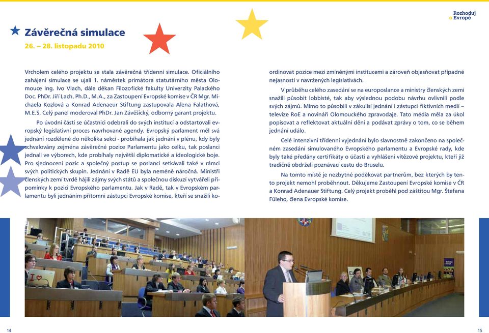 Michaela Kozlová a Konrad Adenaeur Stiftung zastupovala Alena Falathová, M.E.S. Celý panel moderoval PhDr. Jan Závěšický, odborný garant projektu.