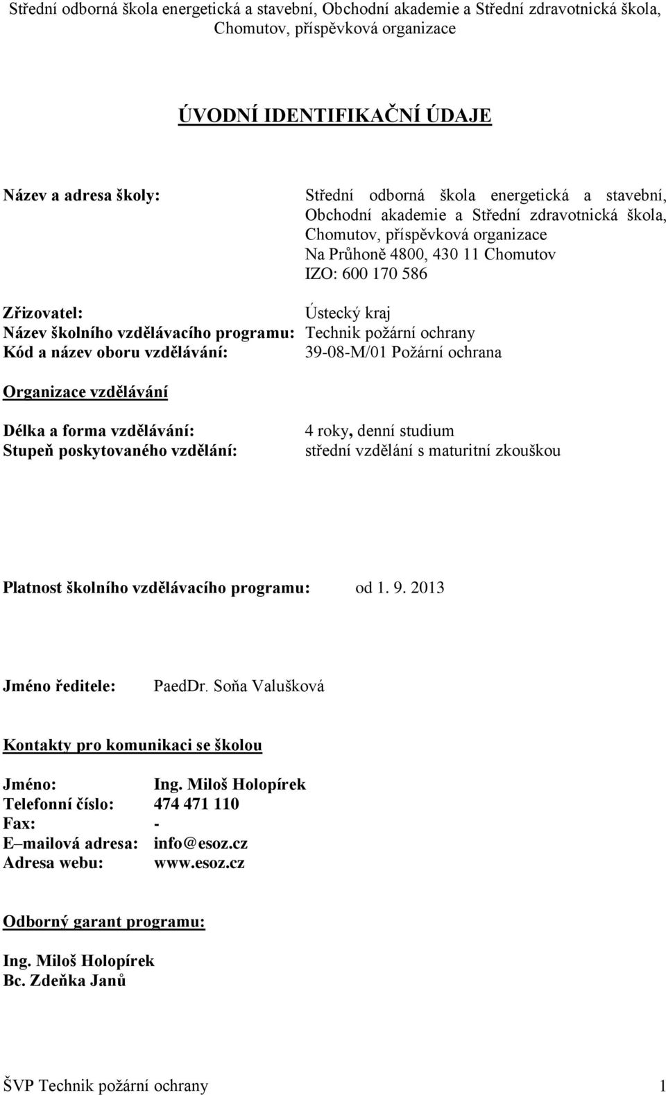 Stupeň poskytovaného vzdělání: 4 roky, denní studium Platnost školního vzdělávacího programu: od 1. 9. 2013 Jméno ředitele: PaedDr. Soňa Valušková Kontakty pro komunikaci se školou Jméno: Ing.