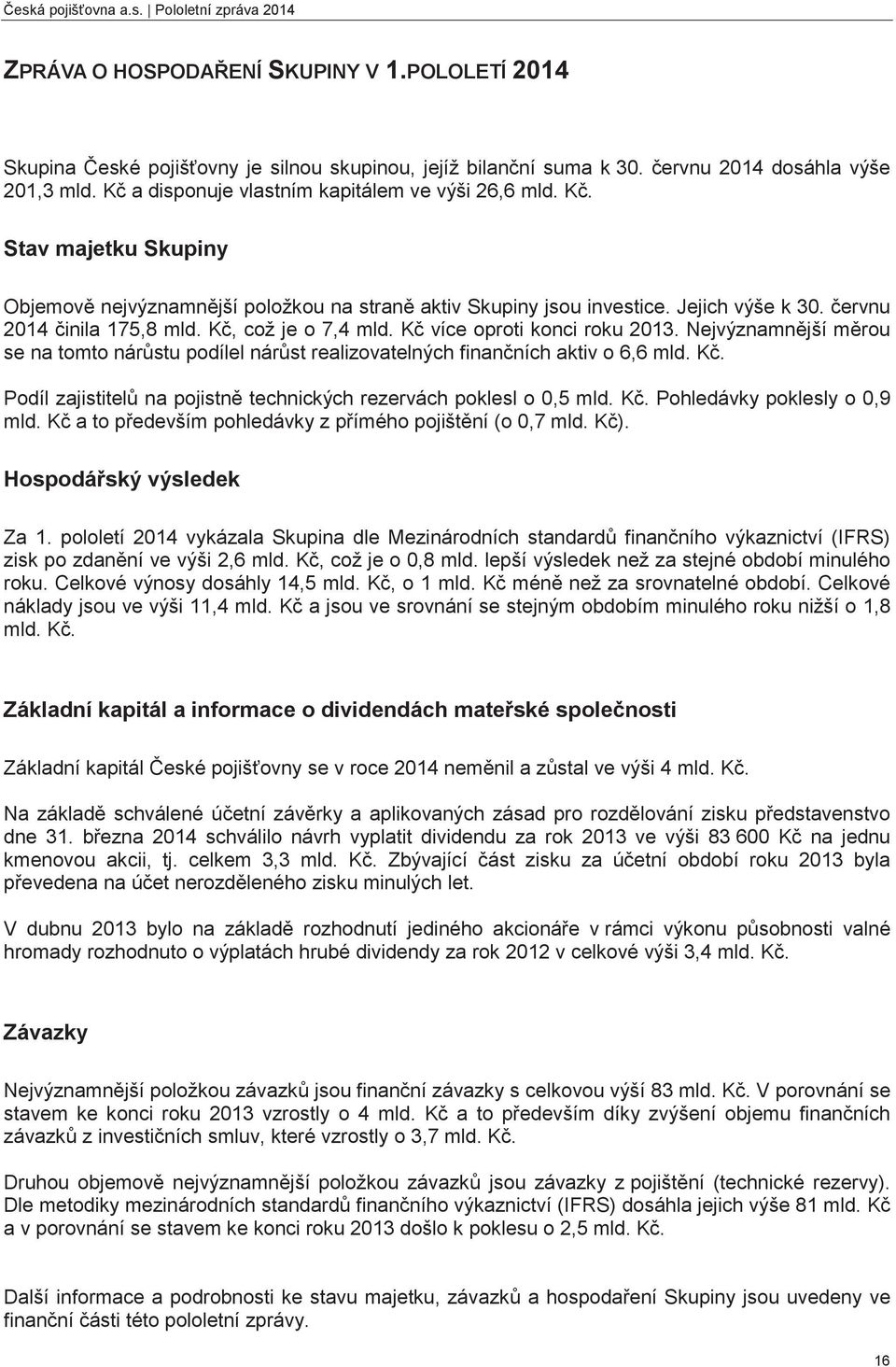 K, což je o 7,4 mld. K více oproti konci roku 2013. Nejvýznamnjší mrou se na tomto nárstu podílel nárst realizovatelných finanních aktiv o 6,6 mld. K. Podíl zajistitel na pojistn technických rezervách poklesl o 0,5 mld.