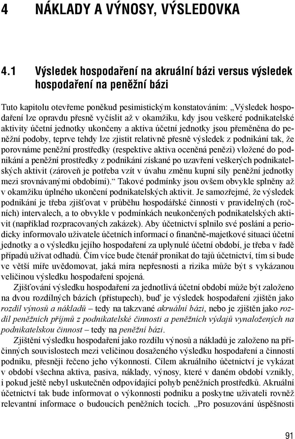 okamžiku, kdy jsou veškeré podnikatelské aktivity účetní jednotky ukončeny a aktiva účetní jednotky jsou přeměněna do peněžní podoby, teprve tehdy lze zjistit relativně přesně výsledek z podnikání