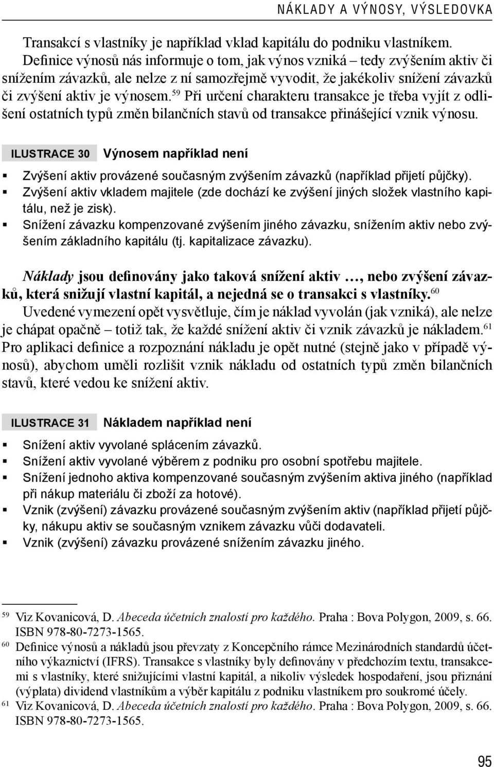 59 Při určení charakteru transakce je třeba vyjít z odlišení ostatních typů změn bilančních stavů od transakce přinášející vznik výnosu.