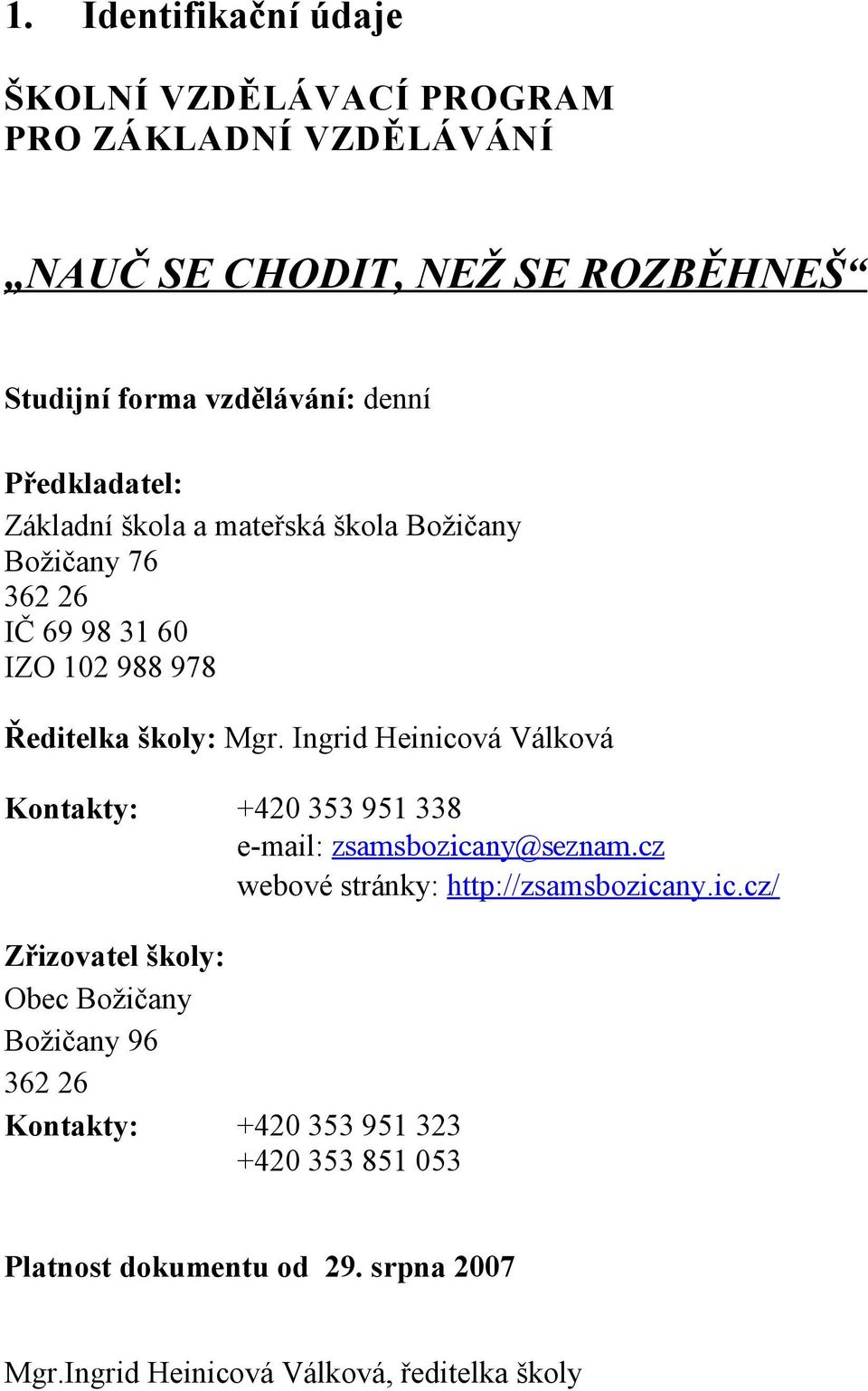 Ingrid Heinicová Válková Kontakty: +420 353 951 338 e-mail: zsamsbozicany@seznam.cz webové stránky: http://zsamsbozicany.ic.cz/ Zřizovatel školy: Obec Božičany Božičany 96 362 26 Kontakty: +420 353 951 323 +420 353 851 053 Platnost dokumentu od 29.