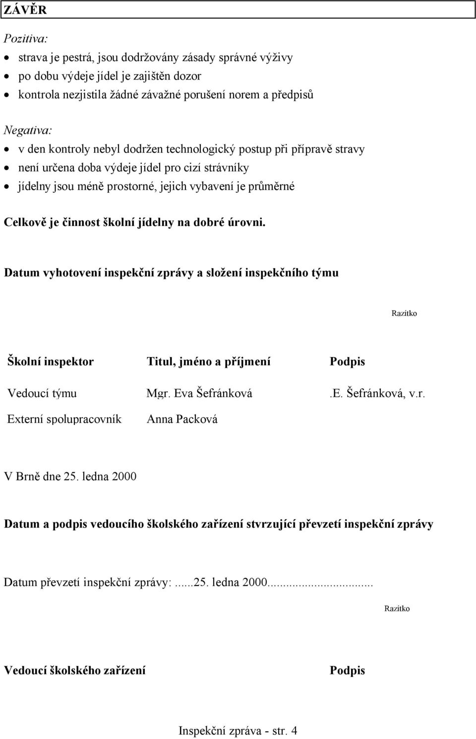 dobré úrovni. Datum vyhotovení inspekční zprávy a složení inspekčního týmu Razítko Školní inspektor Titul, jméno a příjmení Podpis Vedoucí týmu Mgr. Eva Šefránková.E. Šefránková, v.r. Externí spolupracovník Anna Packová V Brně dne 25.