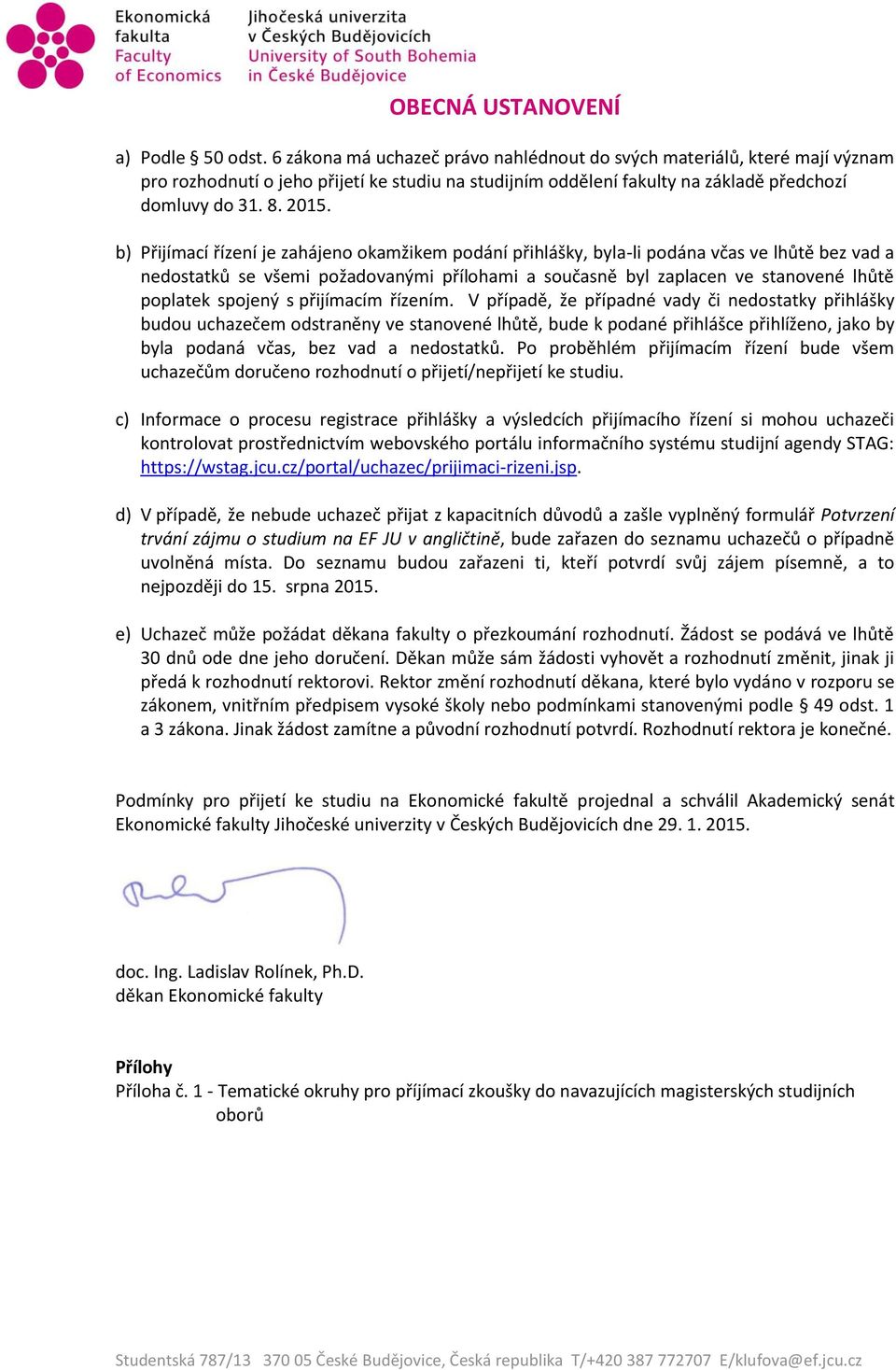 b) Přijímací řízení je zahájeno okamžikem podání přihlášky, byla-li podána včas ve lhůtě bez vad a nedostatků se všemi požadovanými přílohami a současně byl zaplacen ve stanovené lhůtě poplatek