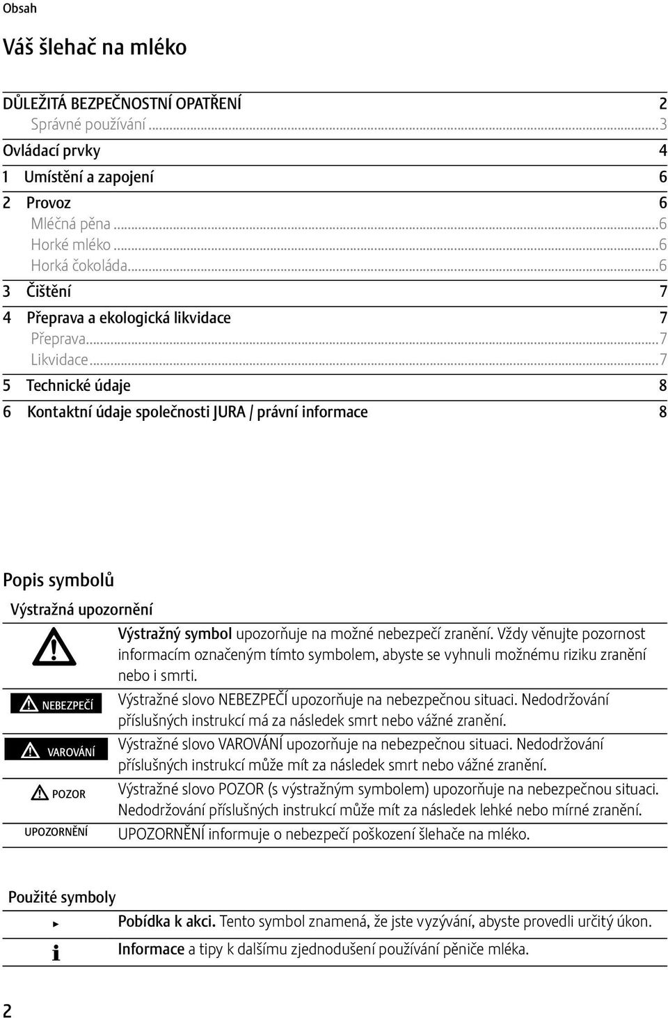 ..7 5 Technické údaje 8 6 Kontaktní údaje společnosti JURA / právní informace 8 Popis symbolů Výstražná upozornění J J NEBEZPEČÍ J VAROVÁNÍ J POZOR UPOZORNĚNÍ Výstražný symbol upozorňuje na možné