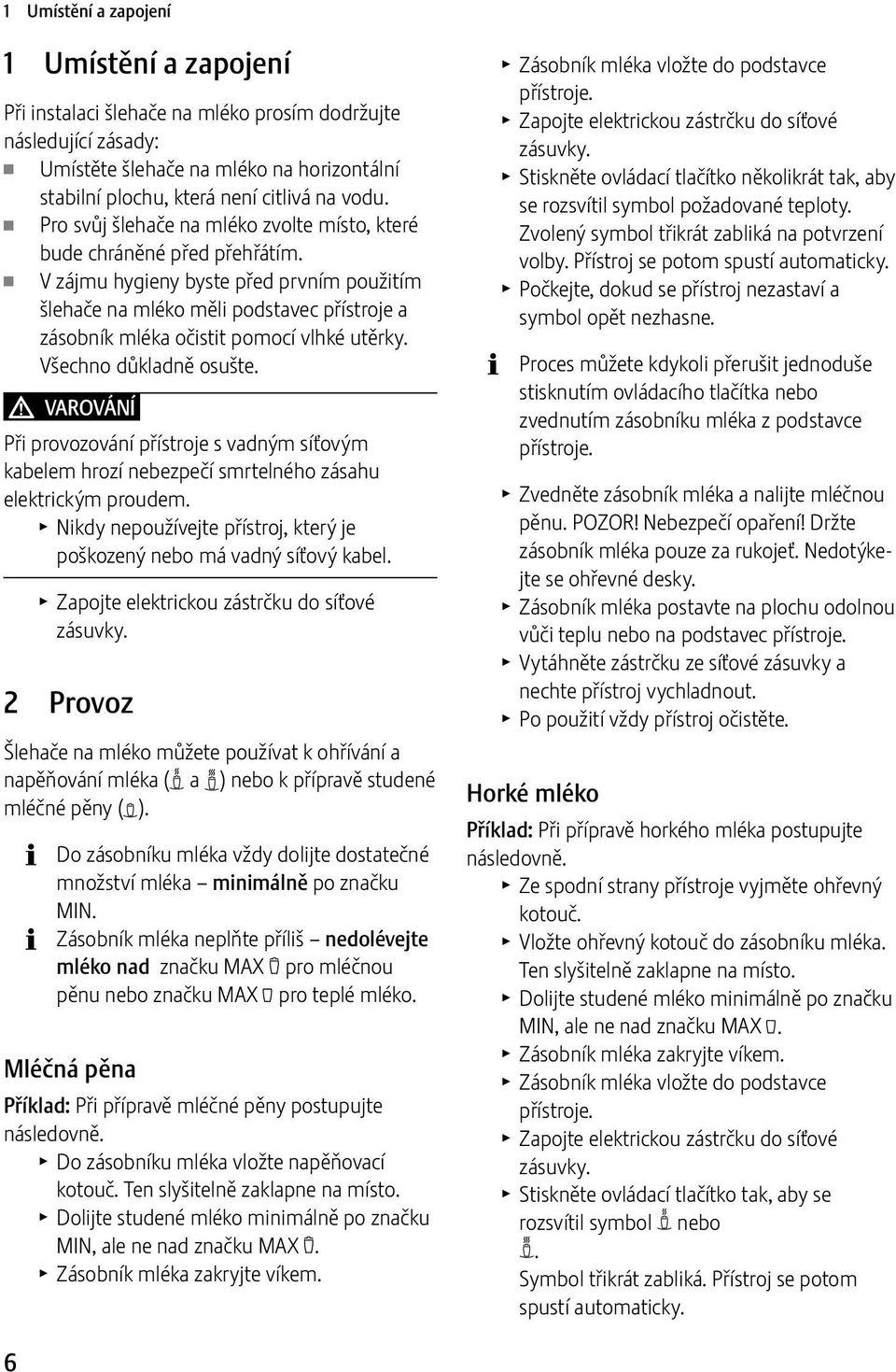 V zájmu hygieny byste před prvním použitím šlehače na mléko měli podstavec přístroje a zásobník mléka očistit pomocí vlhké utěrky. Všechno důkladně osušte.