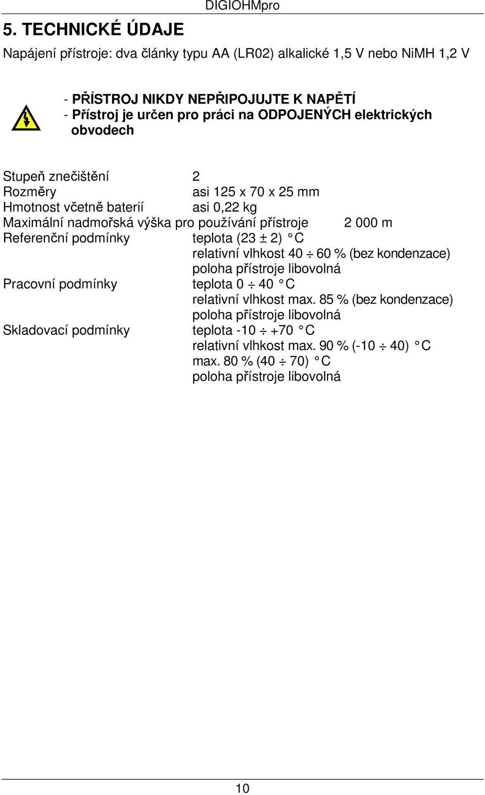 přístroje 2 000 m Referenční podmínky teplota (23 ± 2) C relativní vlhkost 40 60 % (bez kondenzace) poloha přístroje libovolná Pracovní podmínky teplota 0 40 C relativní