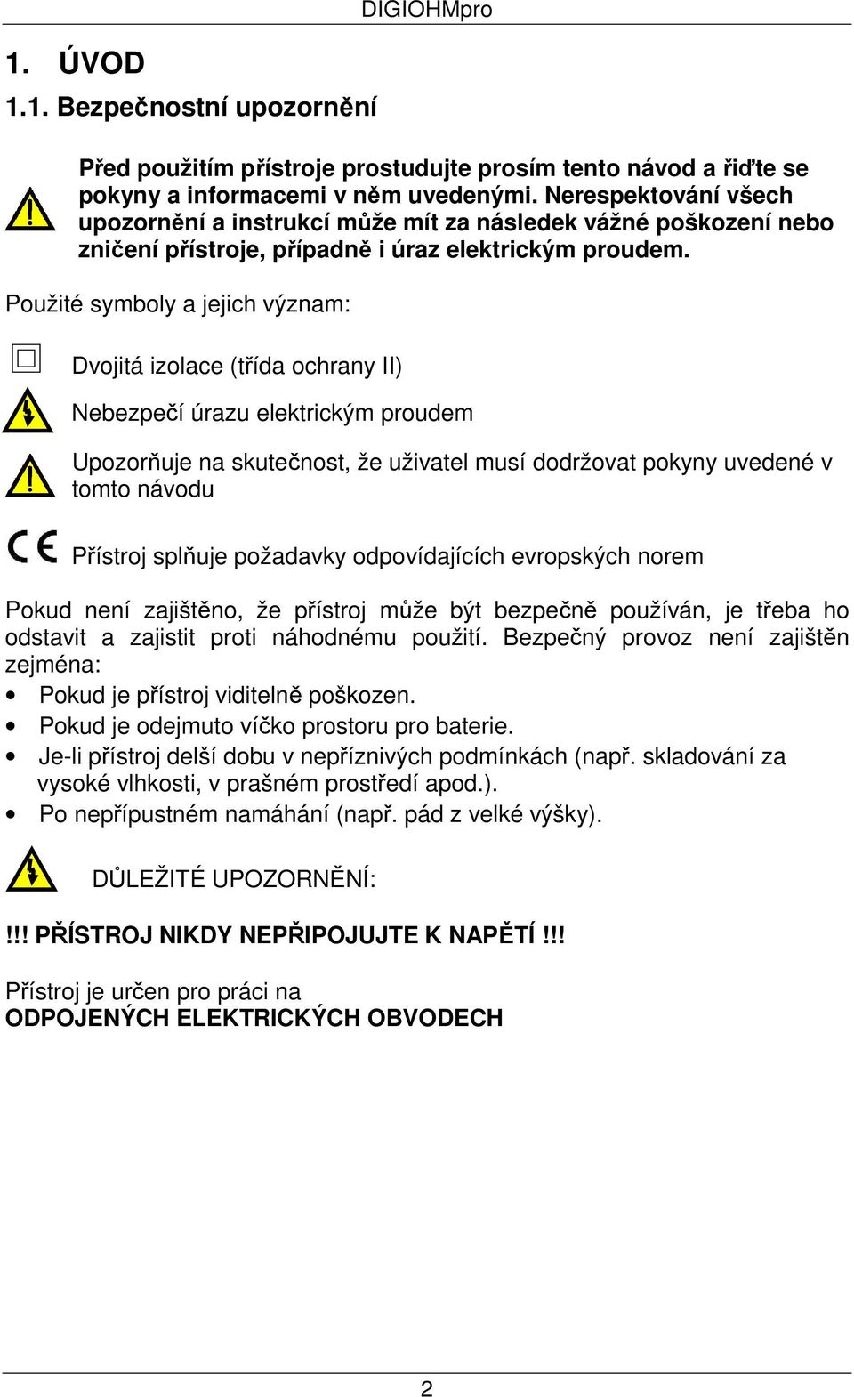 Použité symboly a jejich význam: Dvojitá izolace (třída ochrany II) Nebezpečí úrazu elektrickým proudem Upozorňuje na skutečnost, že uživatel musí dodržovat pokyny uvedené v tomto návodu Přístroj