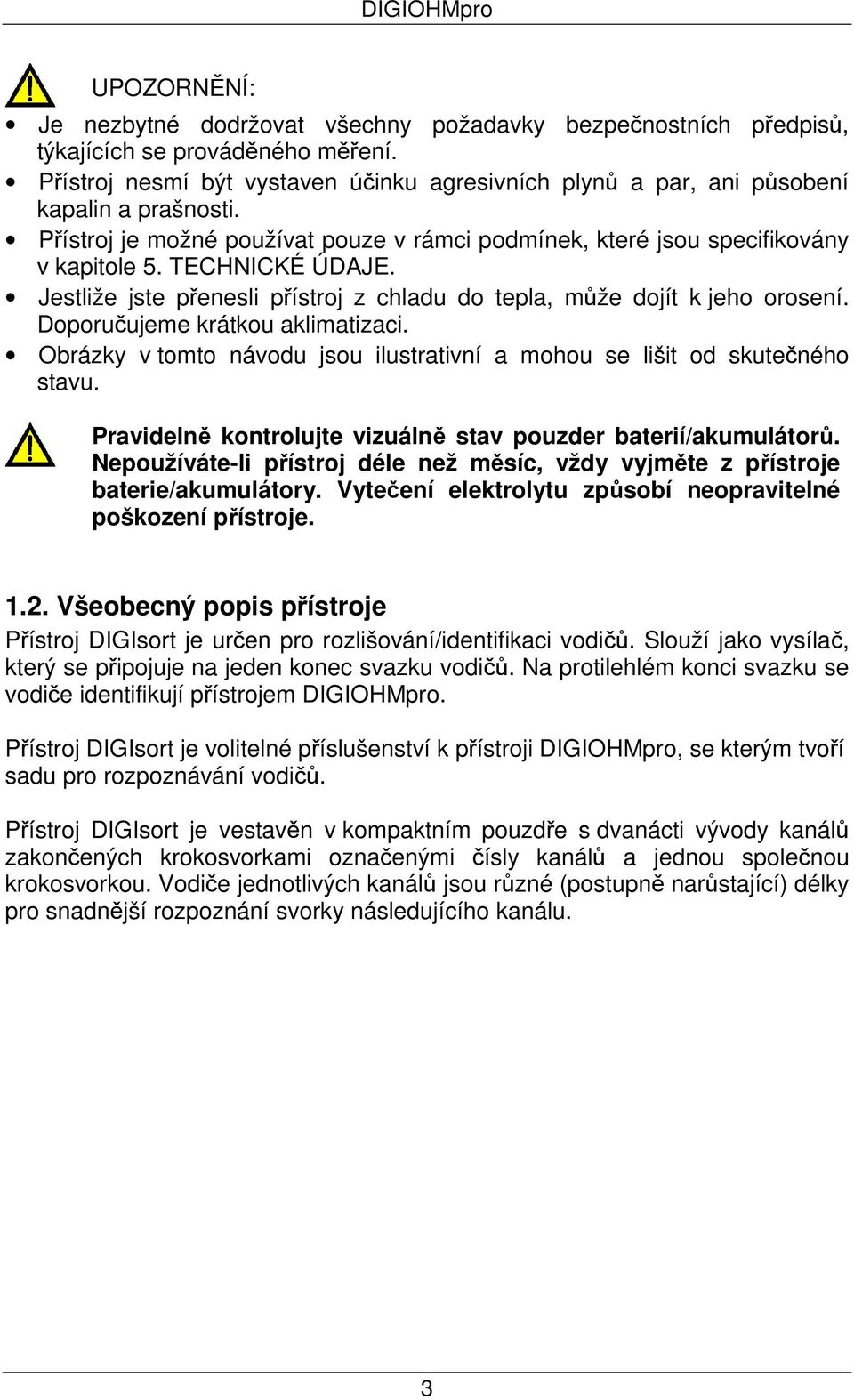 Jestliže jste přenesli přístroj z chladu do tepla, může dojít k jeho orosení. Doporučujeme krátkou aklimatizaci. Obrázky v tomto návodu jsou ilustrativní a mohou se lišit od skutečného stavu.