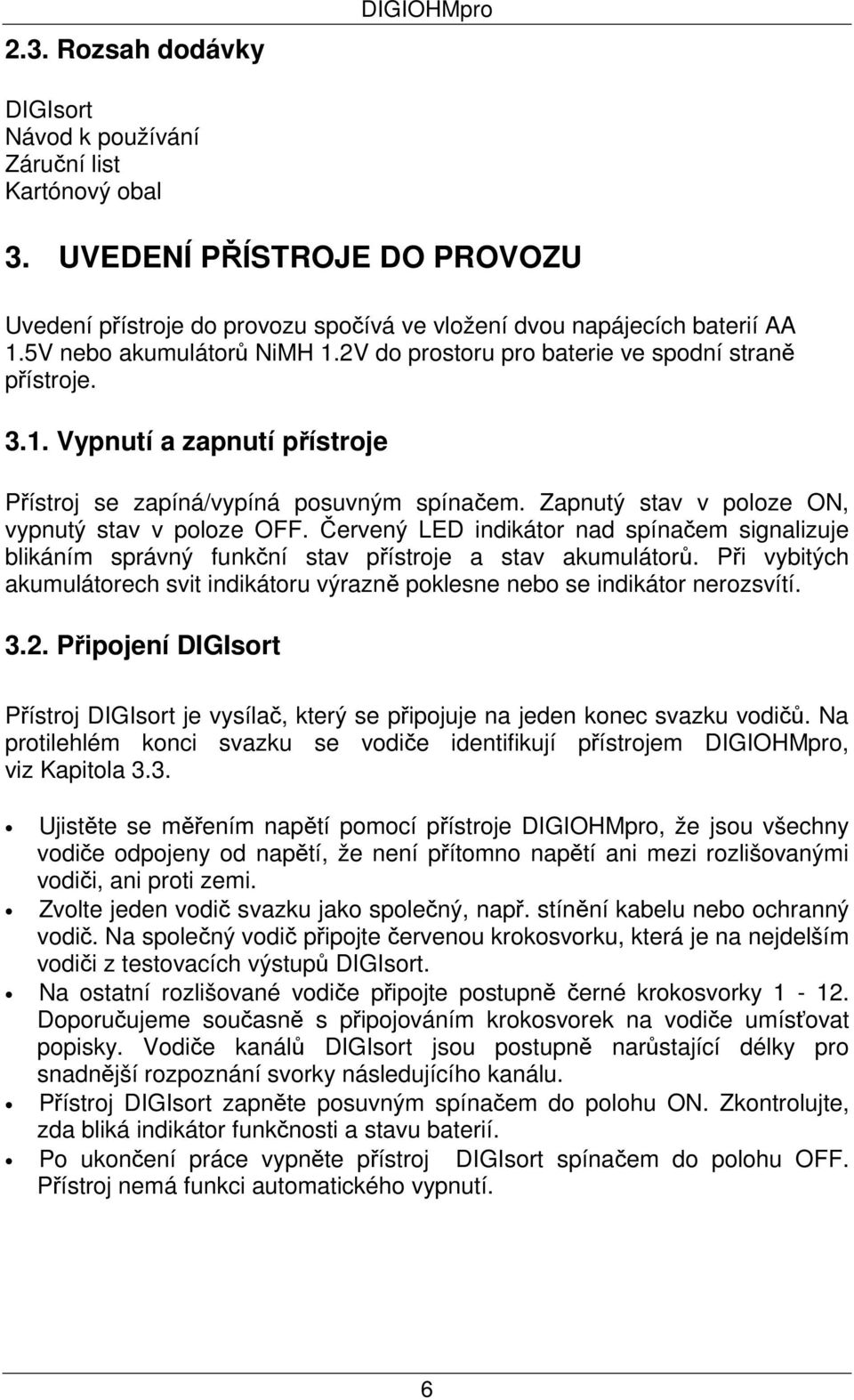 Zapnutý stav v poloze ON, vypnutý stav v poloze OFF. Červený LED indikátor nad spínačem signalizuje blikáním správný funkční stav přístroje a stav akumulátorů.