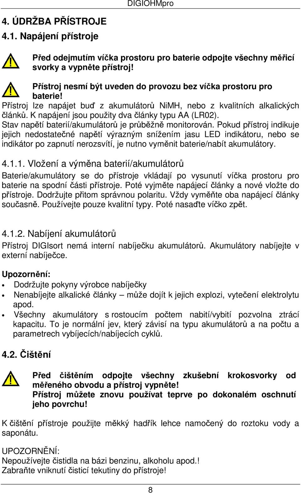 K napájení jsou použity dva články typu AA (LR02). Stav napětí baterií/akumulátorů je průběžně monitorován.