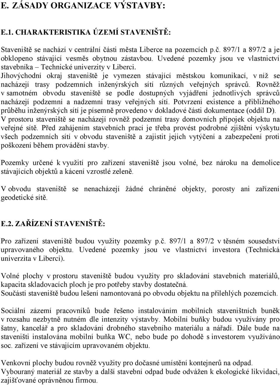 Jihovýchodní okraj staveniště je vymezen stávající městskou komunikací, v níž se nacházejí trasy podzemních inženýrských sítí různých veřejných správců.