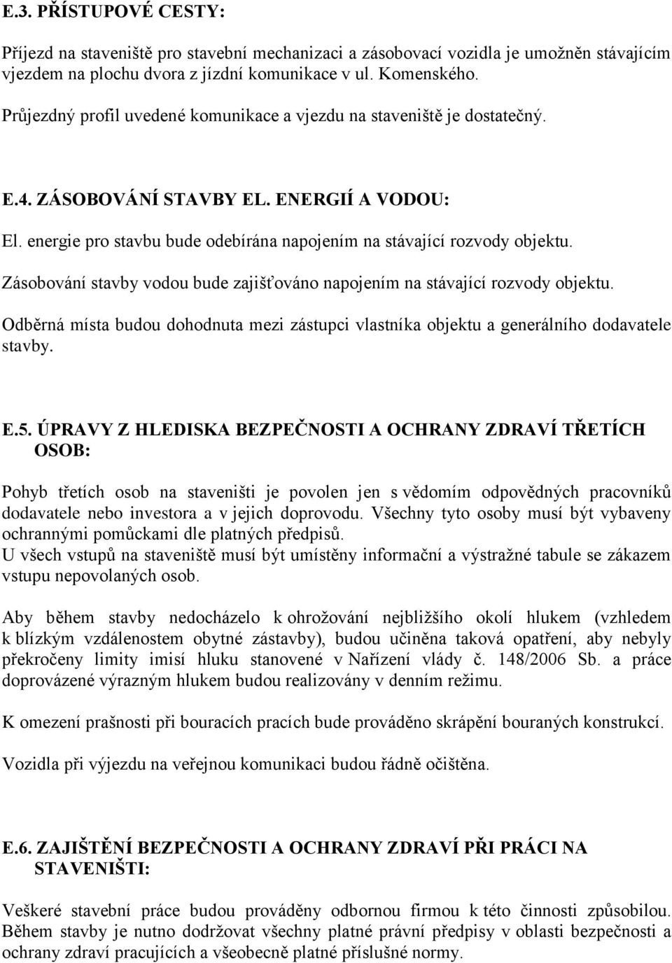 Zásobování stavby vodou bude zajišťováno napojením na stávající rozvody objektu. Odběrná místa budou dohodnuta mezi zástupci vlastníka objektu a generálního dodavatele stavby. E.5.