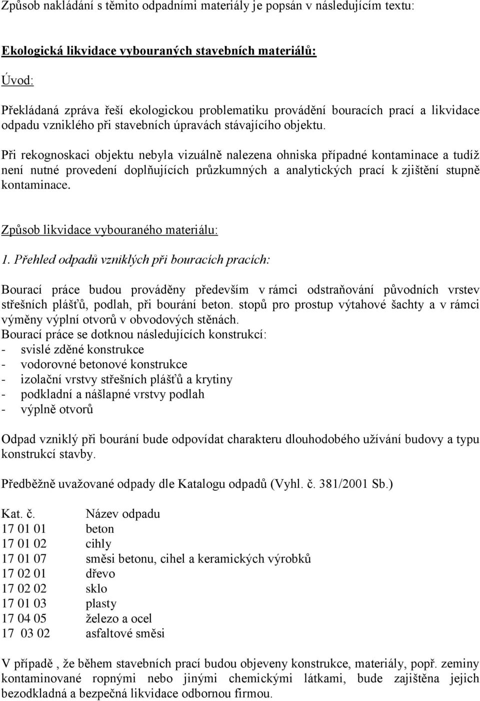 Při rekognoskaci objektu nebyla vizuálně nalezena ohniska případné kontaminace a tudíž není nutné provedení doplňujících průzkumných a analytických prací k zjištění stupně kontaminace.