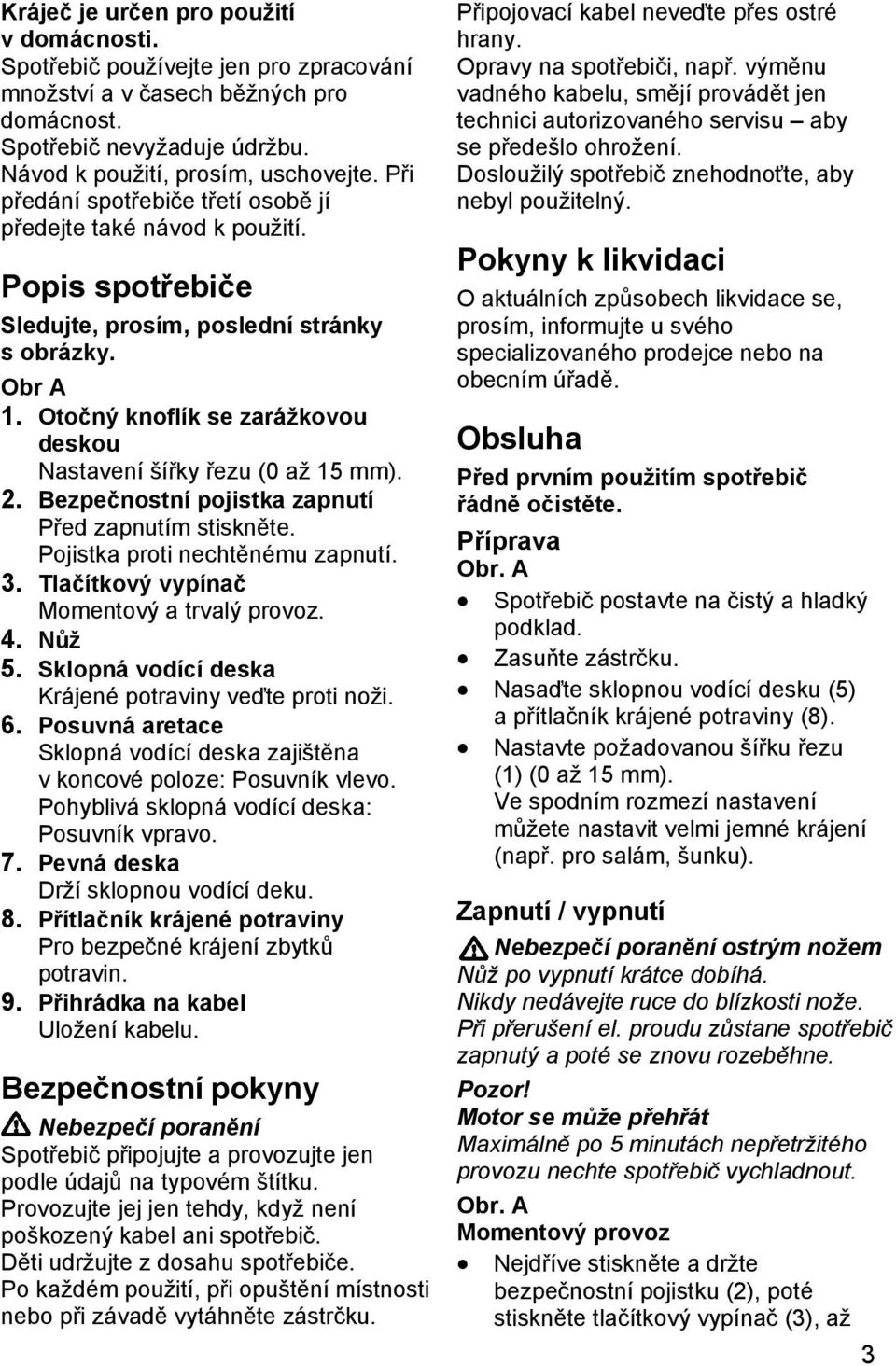 Otočný knoflík se zarážkovou deskou Nastavení šířky řezu (0 až 15 mm). 2. Bezpečnostní pojistka zapnutí Před zapnutím stiskněte. Pojistka proti nechtěnému zapnutí. 3.