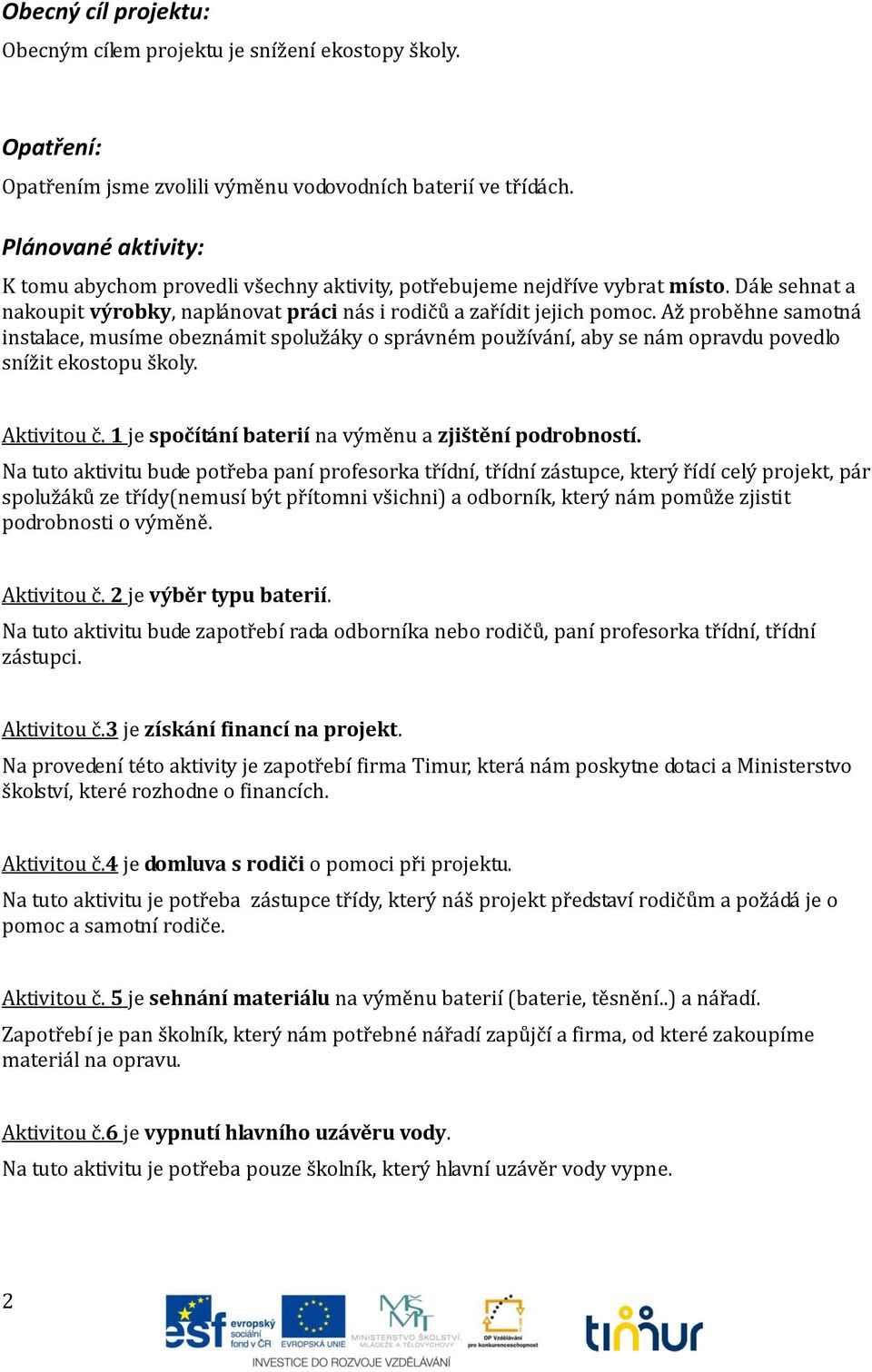 Až proběhne samotná instalace, musíme obeznámit spolužáky o správném používání, aby se nám opravdu povedlo snížit ekostopu školy. Aktivitou č. 1 je spočítání baterií na výměnu a zjištění podrobností.