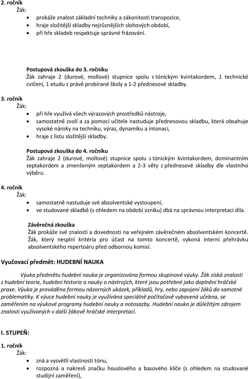 ročník při hře využívá všech výrazových prostředků nástroje, samostatně zvolí a za pomocí učitele nastuduje přednesovou skladbu, která obsahuje vysoké nároky na techniku, výraz, dynamiku a intonaci,