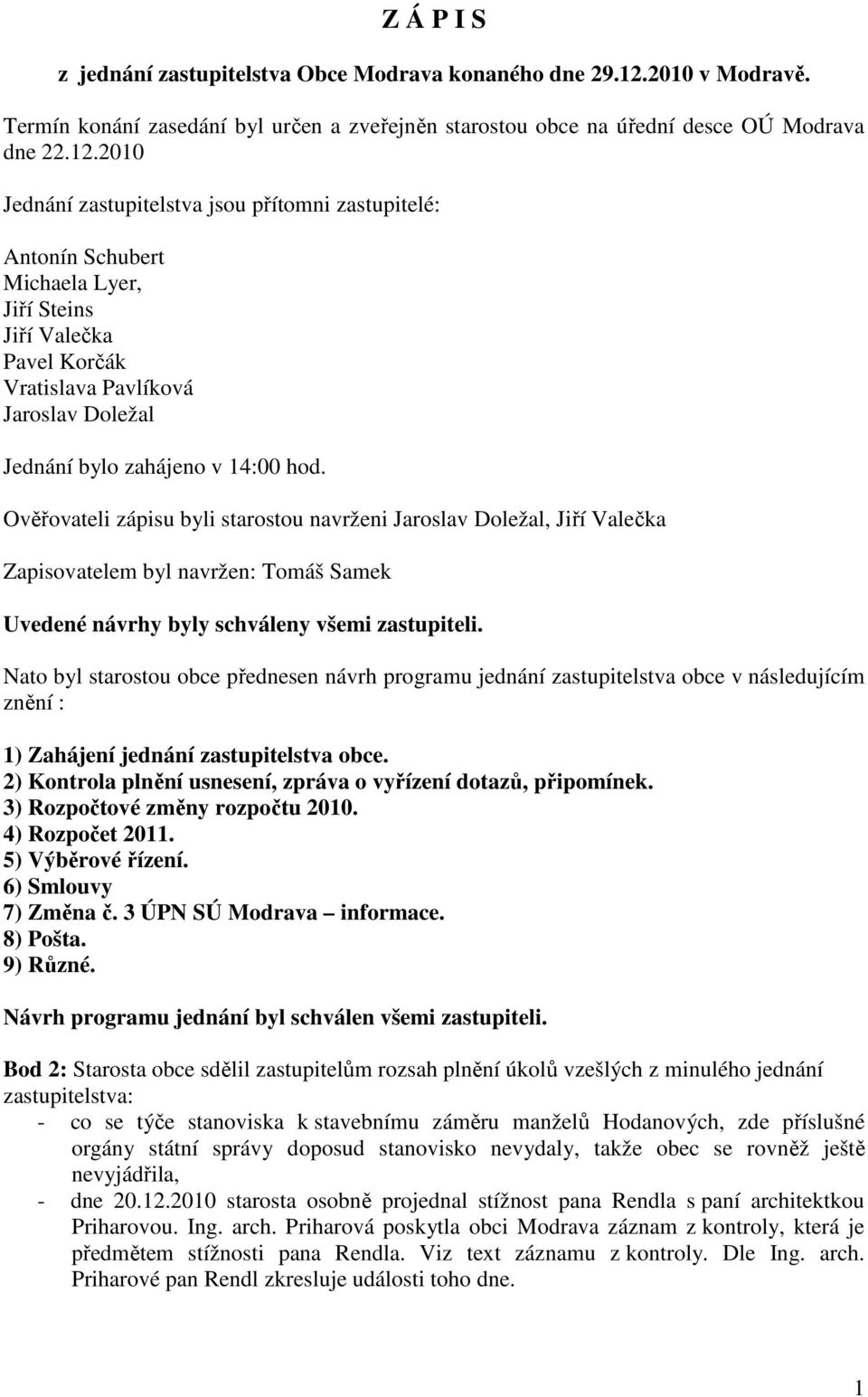 2010 Jednání zastupitelstva jsou přítomni zastupitelé: Antonín Schubert Michaela Lyer, Jiří Steins Jiří Valečka Pavel Korčák Vratislava Pavlíková Jaroslav Doležal Jednání bylo zahájeno v 14:00 hod.