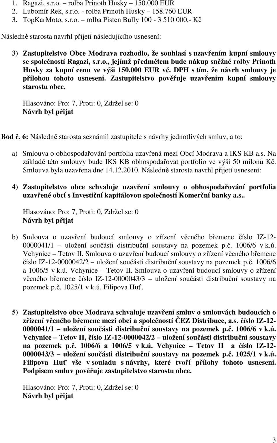 usnesení: 3) Zastupitelstvo Obce Modrava rozhodlo, že souhlasí s uzavřením kupní smlouvy se společností Ragazi, s.r.o., jejímž předmětem bude nákup sněžné rolby Prinoth Husky za kupní cenu ve výši 150.