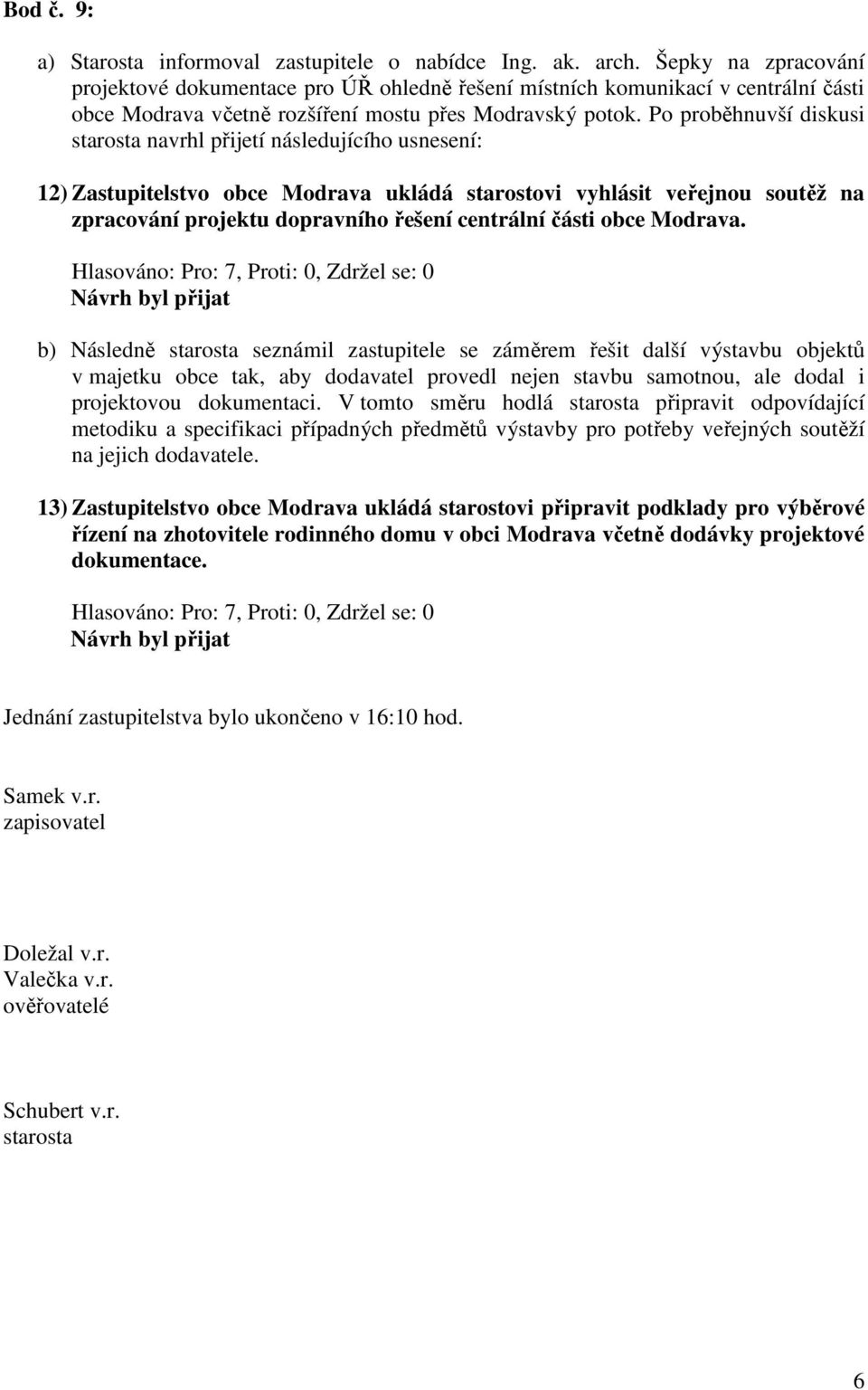 Po proběhnuvší diskusi starosta navrhl přijetí následujícího usnesení: 12) Zastupitelstvo obce Modrava ukládá starostovi vyhlásit veřejnou soutěž na zpracování projektu dopravního řešení centrální