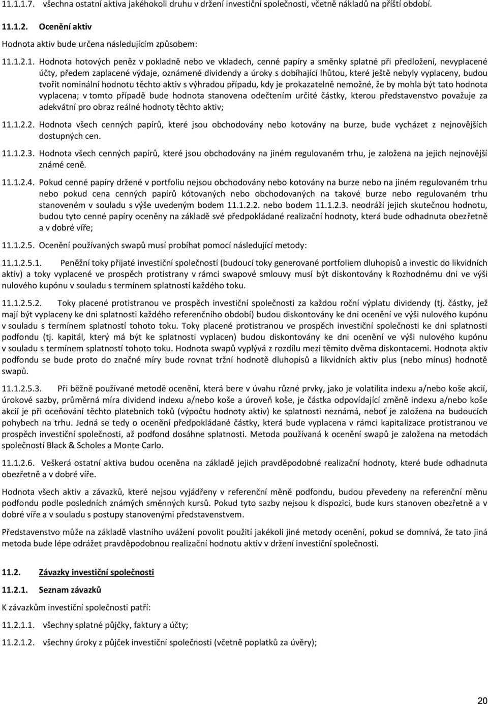 ještě nebyly vyplaceny, budou tvořit nominální hodnotu těchto aktiv s výhradou případu, kdy je prokazatelně nemožné, že by mohla být tato hodnota vyplacena; v tomto případě bude hodnota stanovena