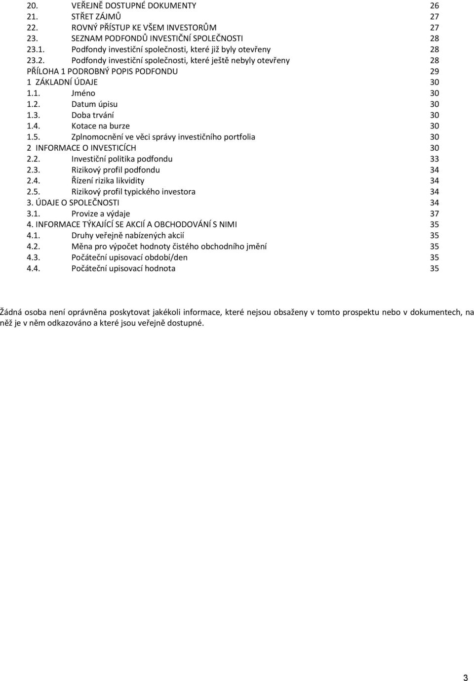 Kotace na burze 30 1.5. Zplnomocnění ve věci správy investičního portfolia 30 2 INFORMACE O INVESTICÍCH 30 2.2. Investiční politika podfondu 33 2.3. Rizikový profil podfondu 34 