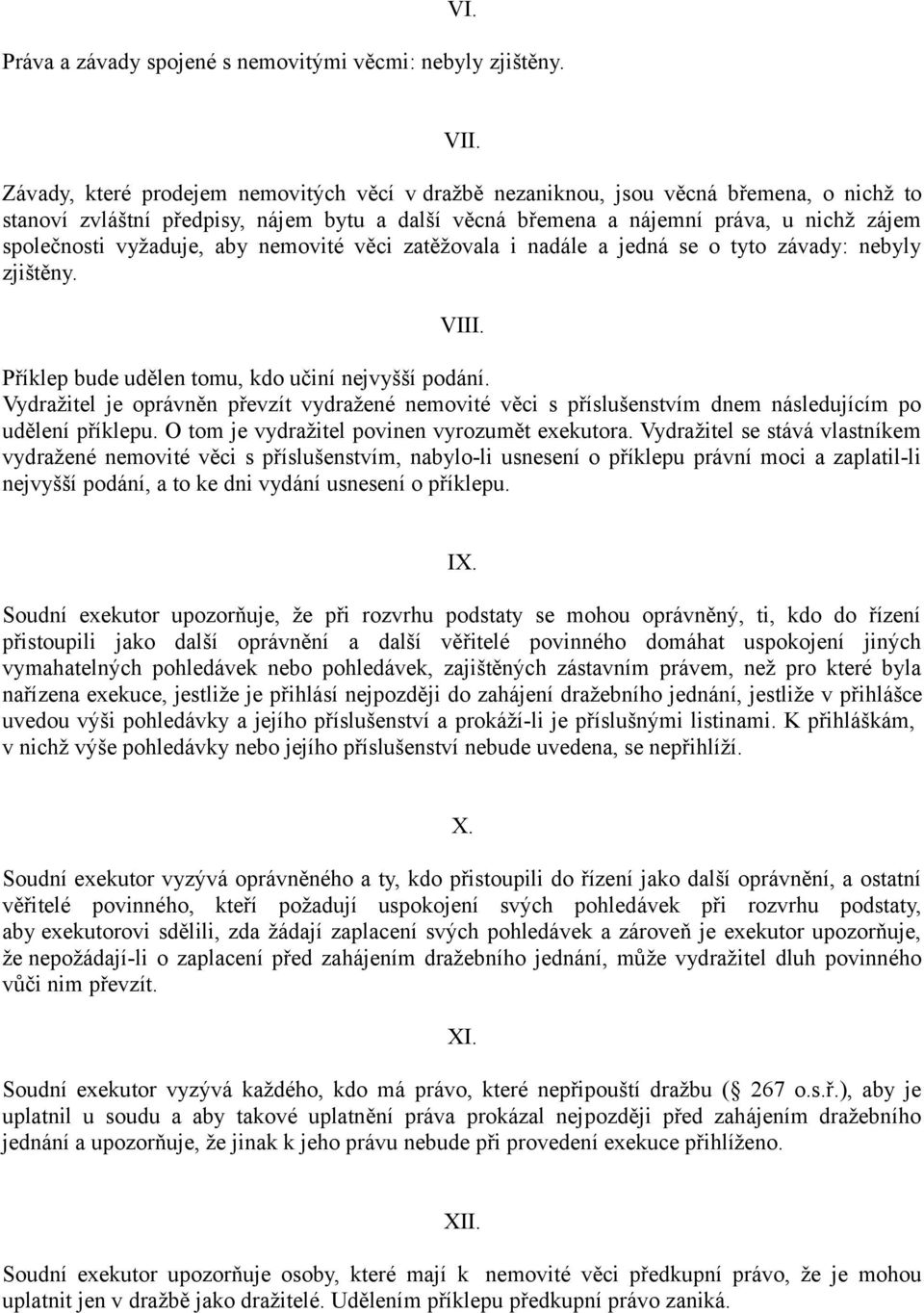 vyžaduje, aby nemovité věci zatěžovala i nadále a jedná se o tyto závady: nebyly zjištěny. VIII. Příklep bude udělen tomu, kdo učiní nejvyšší podání.