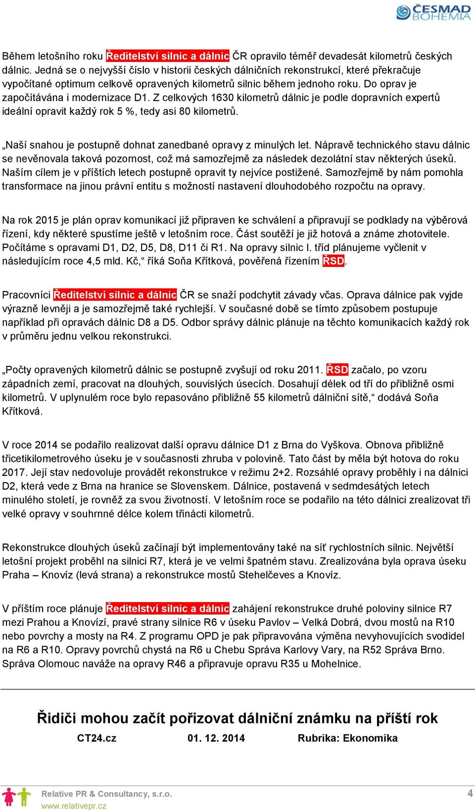 Do oprav je započítávána i modernizace D1. Z celkových 1630 kilometrů dálnic je podle dopravních expertů ideální opravit každý rok 5 %, tedy asi 80 kilometrů.