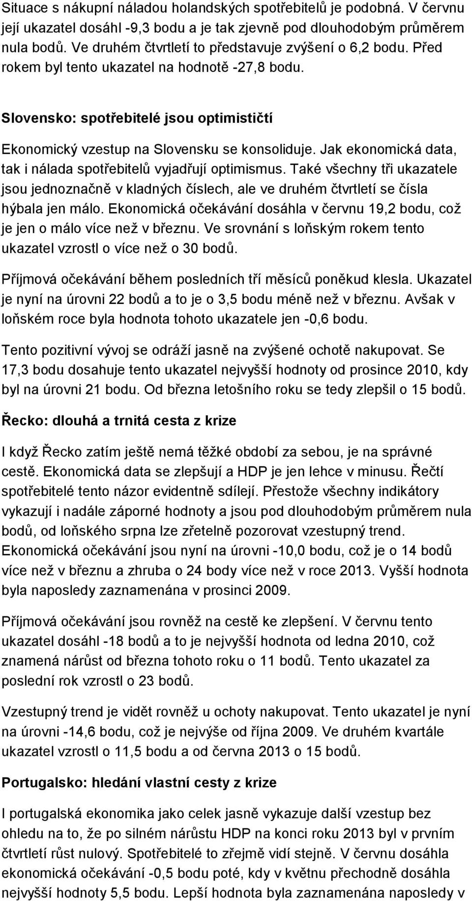 Jak ekonomická data, tak i nálada spotřebitelů vyjadřují optimismus. Také všechny tři ukazatele jsou jednoznačně v kladných číslech, ale ve druhém čtvrtletí se čísla hýbala jen málo.