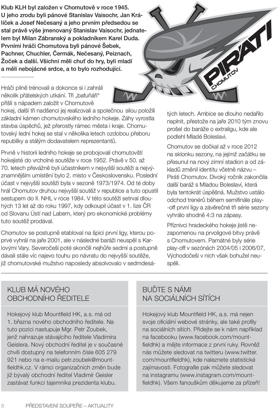 Duda. Prvními hráči Chomutova byli pánové Šebek, Pachner, Chuchler, Čermák, Nečesaný, Peiznach, Žoček a další. Všichni měli chuť do hry, byli mladí a měli nebojácné srdce, a to bylo rozhodující.