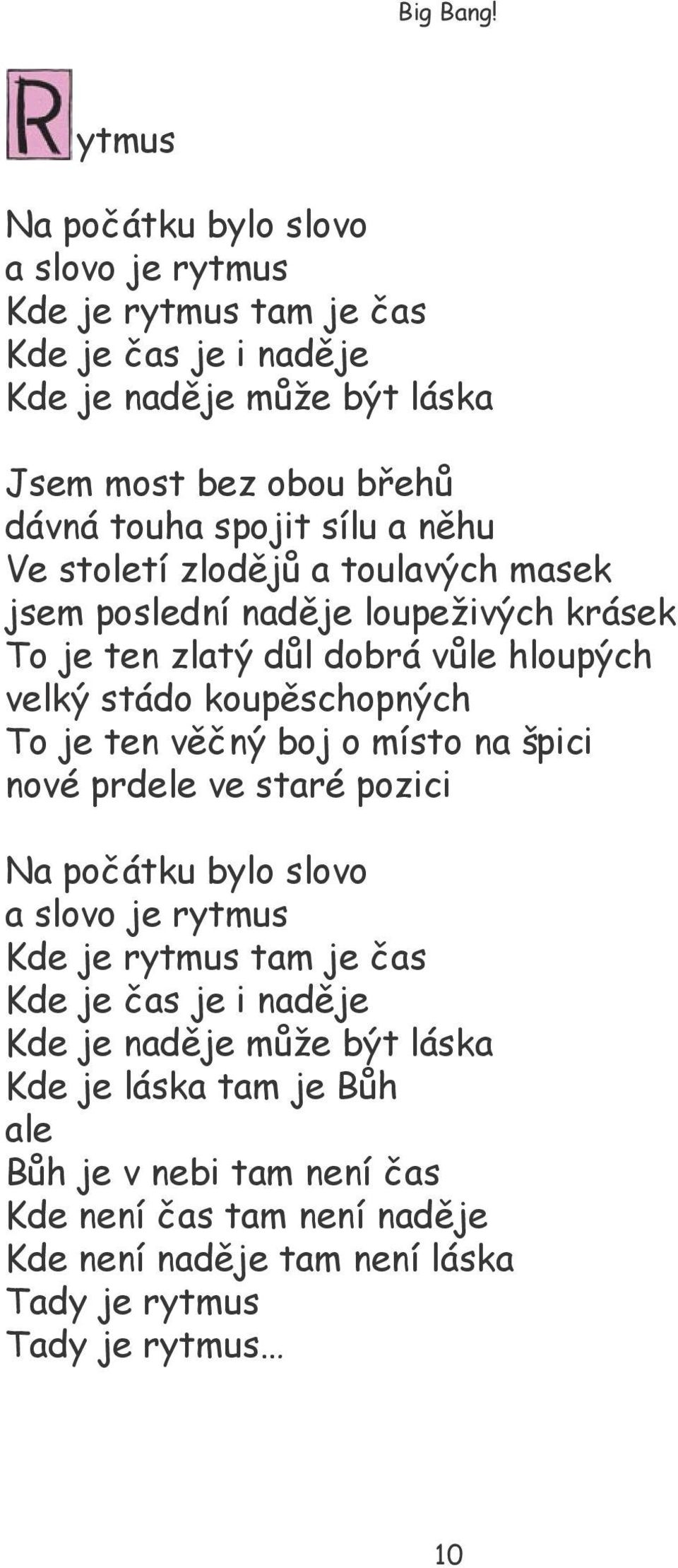 To je ten věčný boj o místo na špici nové prdele ve staré pozici Na počátku bylo slovo a slovo je rytmus Kde je rytmus tam je čas Kde je čas je i naděje Kde je