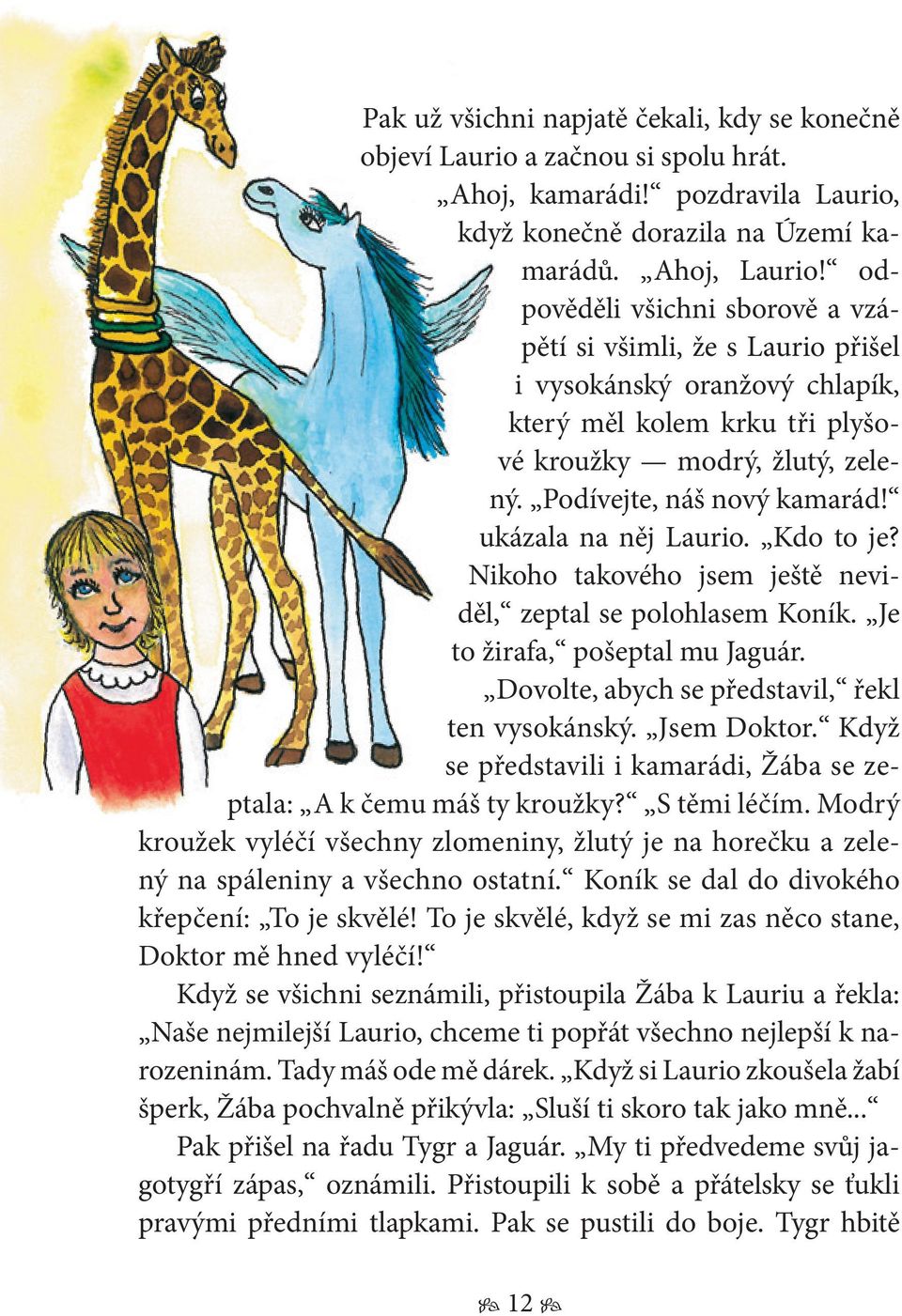 ukázala na něj Laurio. Kdo to je? Nikoho takového jsem ještě neviděl, zeptal se polohlasem Koník. Je to žirafa, pošeptal mu Jaguár. Dovolte, abych se představil, řekl ten vysokánský. Jsem Doktor.