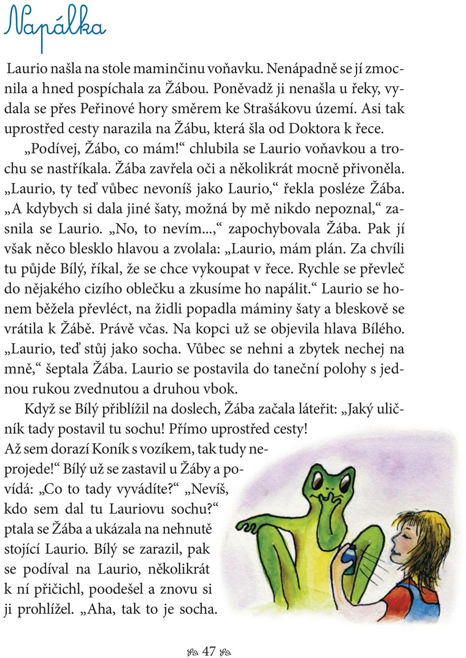 Laurio, ty teď vůbec nevoníš jako Laurio, řekla posléze Žába. A kdybych si dala jiné šaty, možná by mě nikdo nepoznal, zasnila se Laurio. No, to nevím..., zapochybovala Žába.