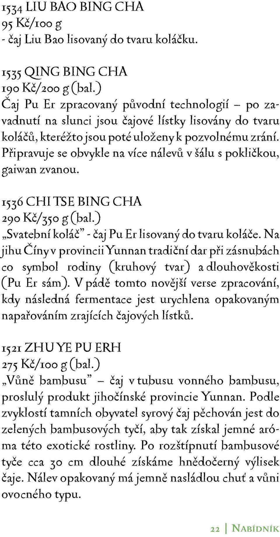 Připravuje se obvykle na více nálevů v šálu s pokličkou, gaiwan zvanou. 1536 CHI TSE BING CHA 290 Kč/350 g (bal.) Svatební koláč - čaj Pu Er lisovaný do tvaru koláče.