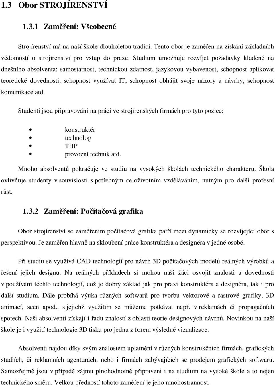 schopnost obhájit svoje názory a návrhy, schopnost komunikace atd. Studenti jsou připravováni na práci ve strojírenských firmách pro tyto pozice: konstruktér technolog THP provozní technik atd.