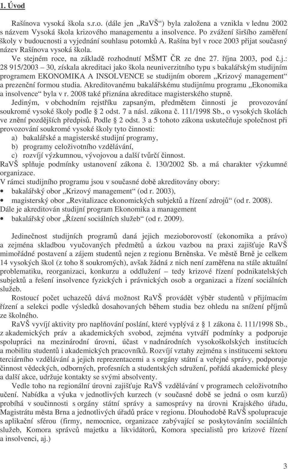 íjna 2003, pod.j.: 28 915/2003 30, získala akreditaci jako škola neuniverzitního typu s bakaláským studijním programem EKONOMIKA A INSOLVENCE se studijním oborem Krizový management a prezenní formou studia.